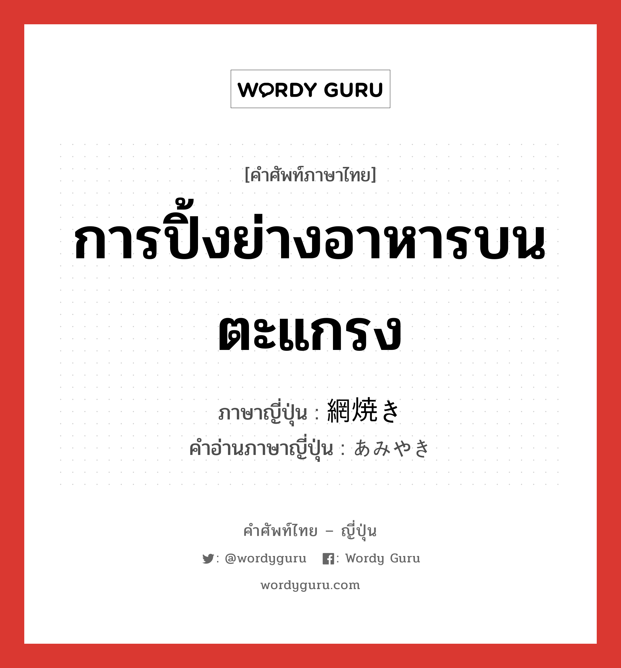 การปิ้งย่างอาหารบนตะแกรง ภาษาญี่ปุ่นคืออะไร, คำศัพท์ภาษาไทย - ญี่ปุ่น การปิ้งย่างอาหารบนตะแกรง ภาษาญี่ปุ่น 網焼き คำอ่านภาษาญี่ปุ่น あみやき หมวด n หมวด n