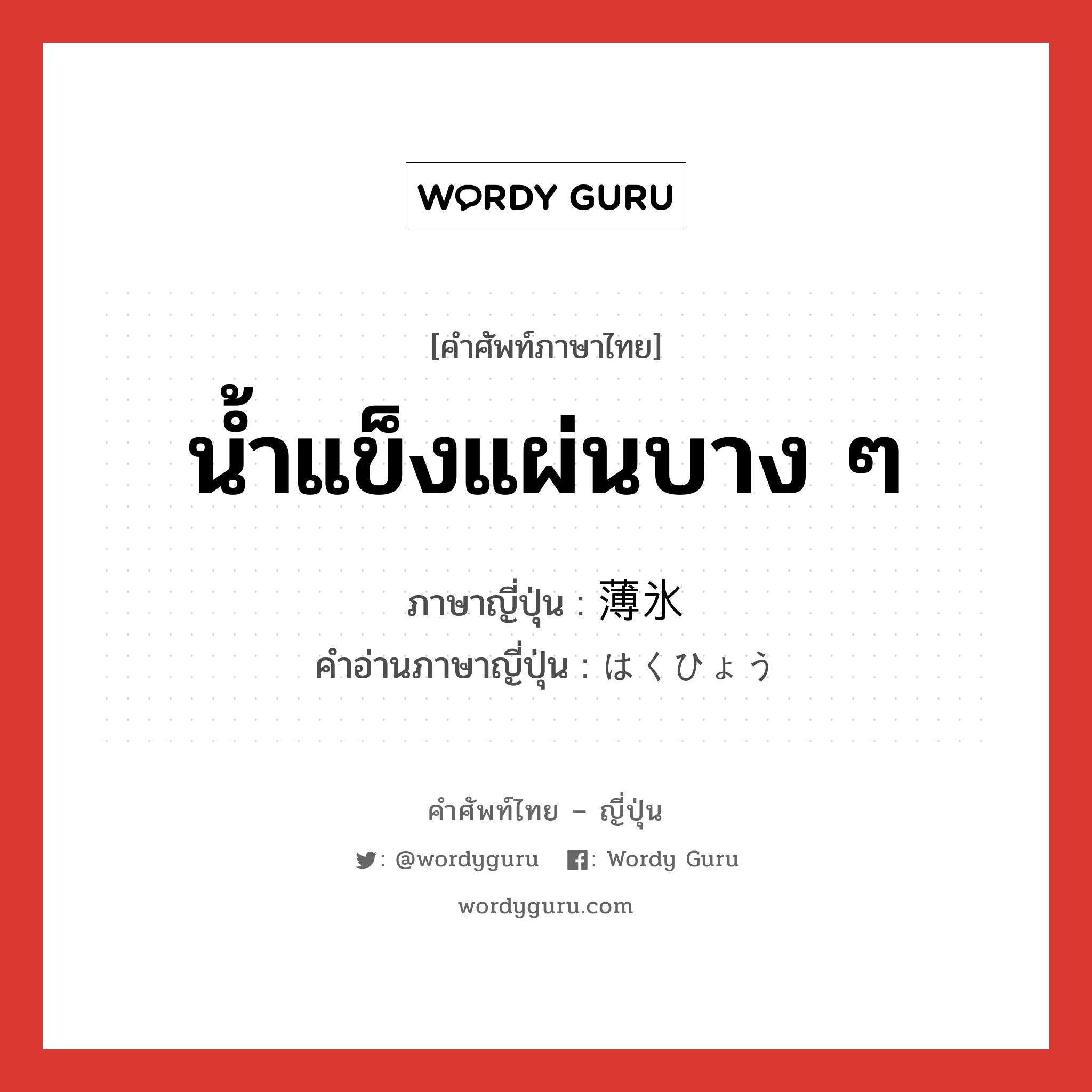 น้ำแข็งแผ่นบาง ๆ ภาษาญี่ปุ่นคืออะไร, คำศัพท์ภาษาไทย - ญี่ปุ่น น้ำแข็งแผ่นบาง ๆ ภาษาญี่ปุ่น 薄氷 คำอ่านภาษาญี่ปุ่น はくひょう หมวด n หมวด n