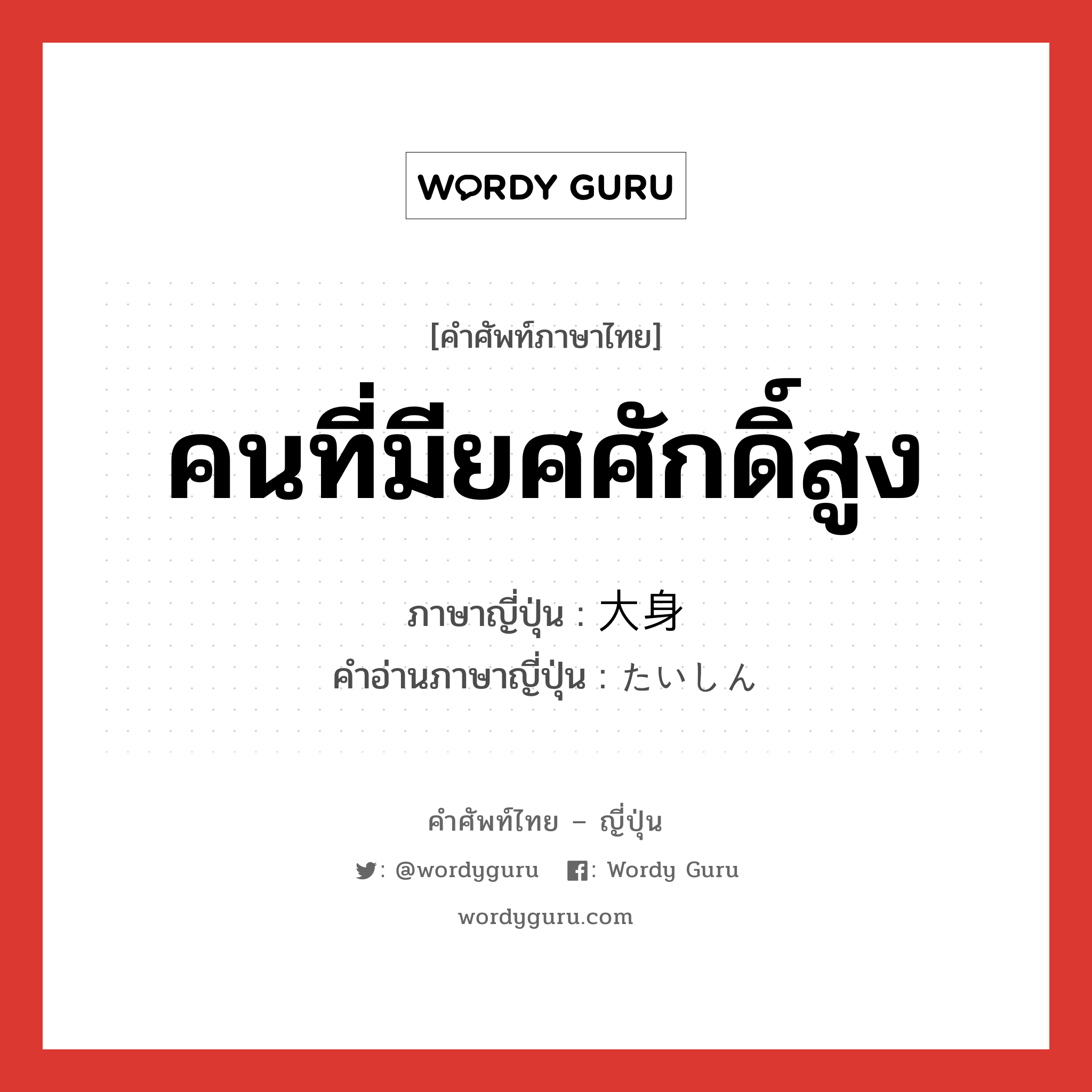 คนที่มียศศักดิ์สูง ภาษาญี่ปุ่นคืออะไร, คำศัพท์ภาษาไทย - ญี่ปุ่น คนที่มียศศักดิ์สูง ภาษาญี่ปุ่น 大身 คำอ่านภาษาญี่ปุ่น たいしん หมวด n หมวด n