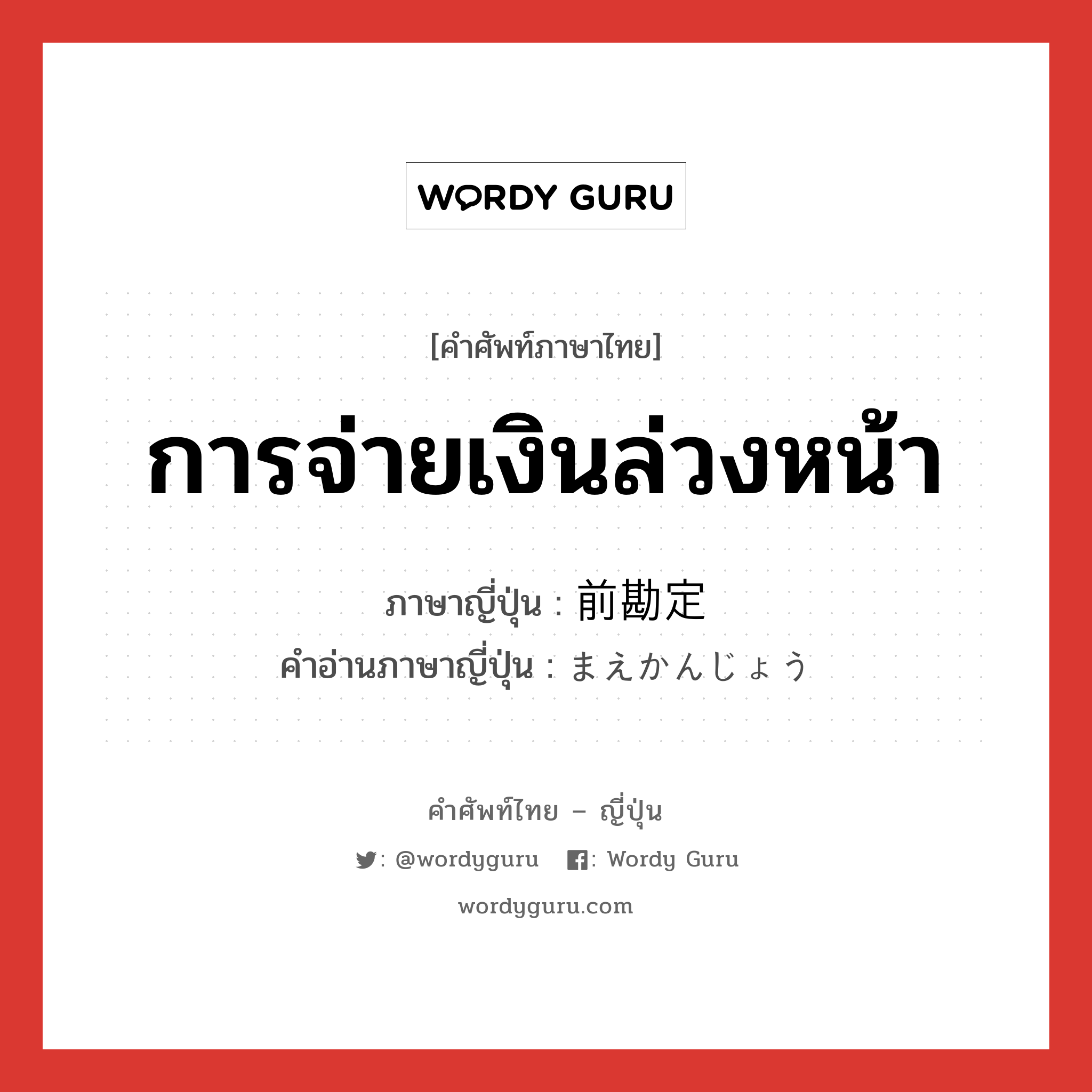 การจ่ายเงินล่วงหน้า ภาษาญี่ปุ่นคืออะไร, คำศัพท์ภาษาไทย - ญี่ปุ่น การจ่ายเงินล่วงหน้า ภาษาญี่ปุ่น 前勘定 คำอ่านภาษาญี่ปุ่น まえかんじょう หมวด n หมวด n