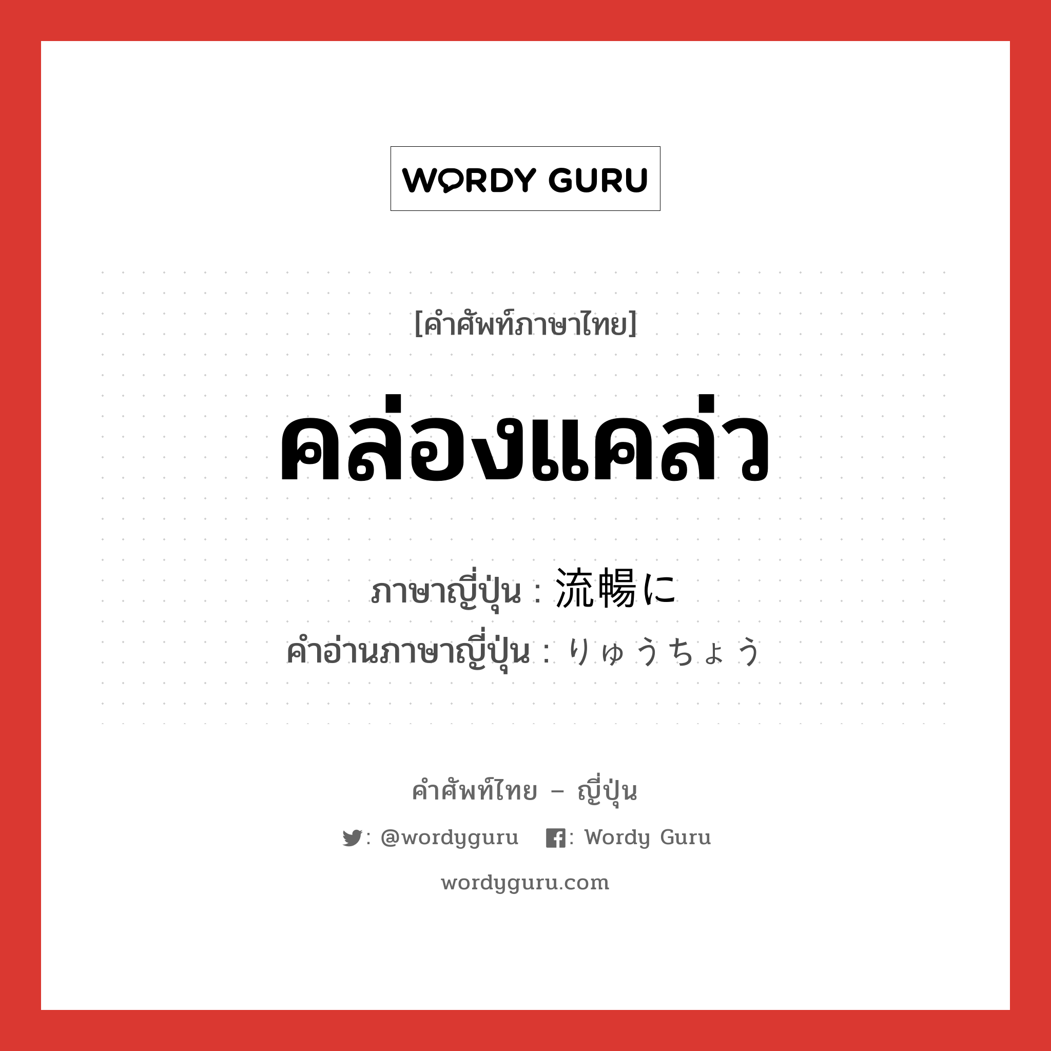 คล่องแคล่ว ภาษาญี่ปุ่นคืออะไร, คำศัพท์ภาษาไทย - ญี่ปุ่น คล่องแคล่ว ภาษาญี่ปุ่น 流暢に คำอ่านภาษาญี่ปุ่น りゅうちょう หมวด adv หมวด adv