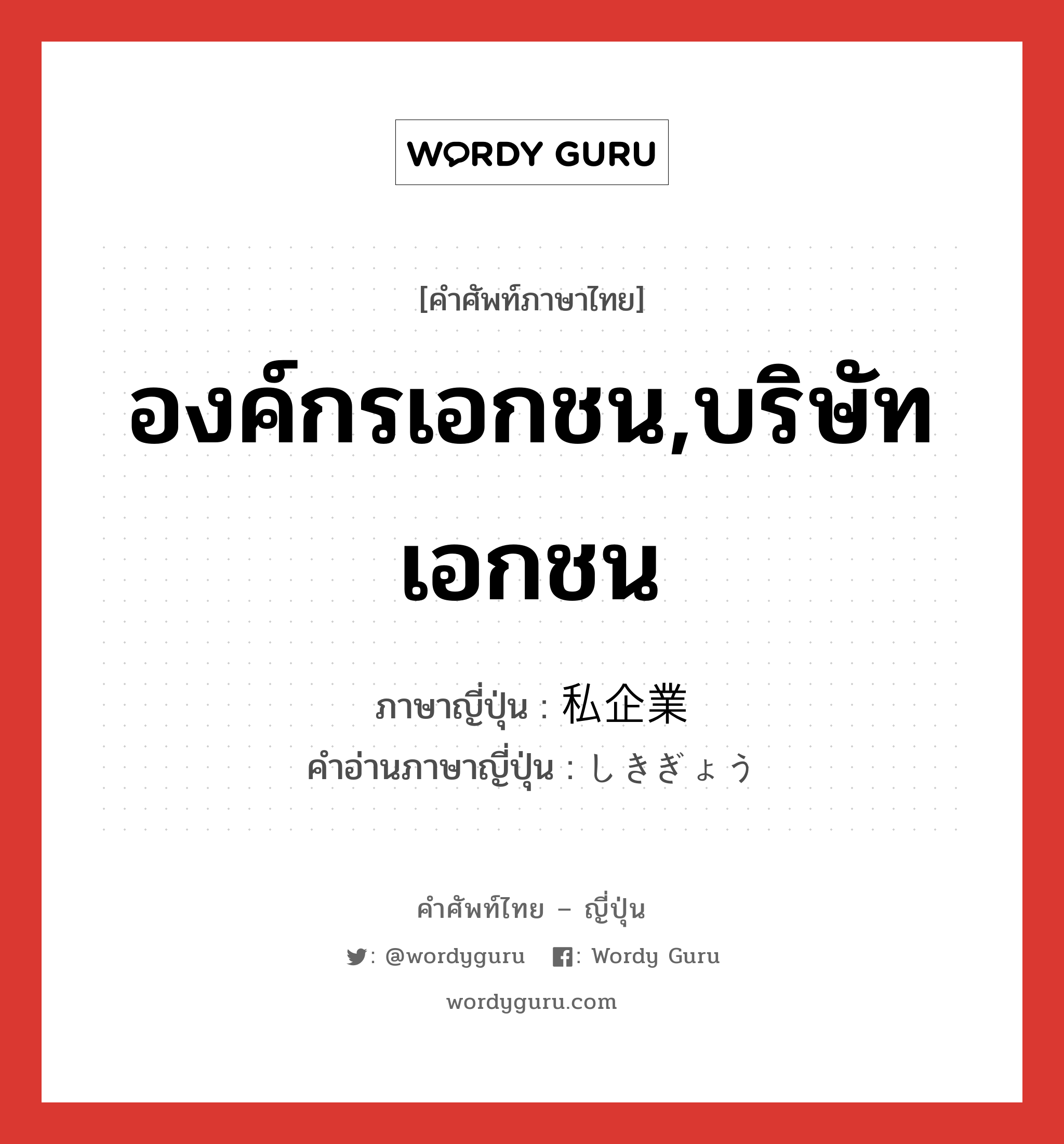 องค์กรเอกชน,บริษัทเอกชน ภาษาญี่ปุ่นคืออะไร, คำศัพท์ภาษาไทย - ญี่ปุ่น องค์กรเอกชน,บริษัทเอกชน ภาษาญี่ปุ่น 私企業 คำอ่านภาษาญี่ปุ่น しきぎょう หมวด n หมวด n