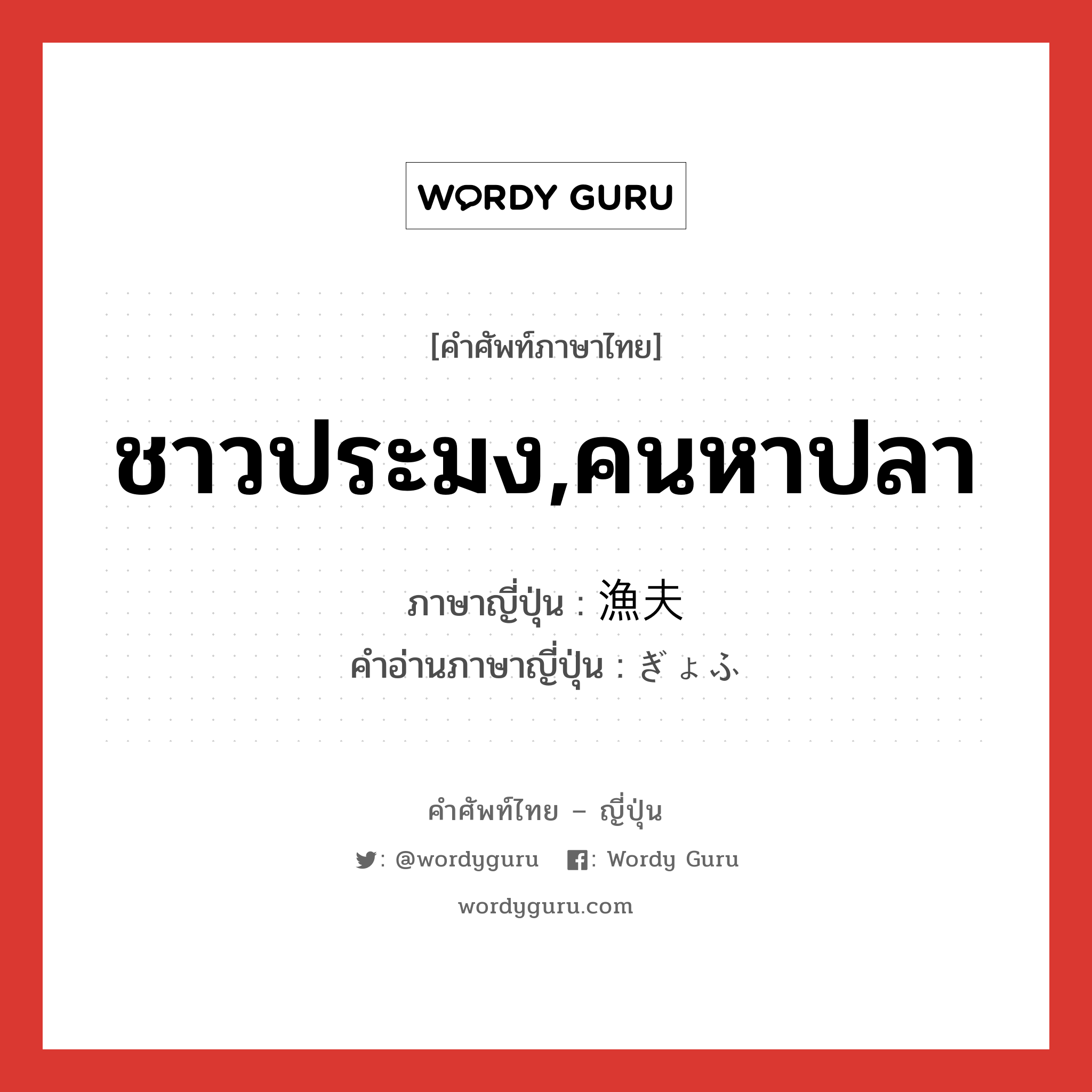 ชาวประมง,คนหาปลา ภาษาญี่ปุ่นคืออะไร, คำศัพท์ภาษาไทย - ญี่ปุ่น ชาวประมง,คนหาปลา ภาษาญี่ปุ่น 漁夫 คำอ่านภาษาญี่ปุ่น ぎょふ หมวด n หมวด n