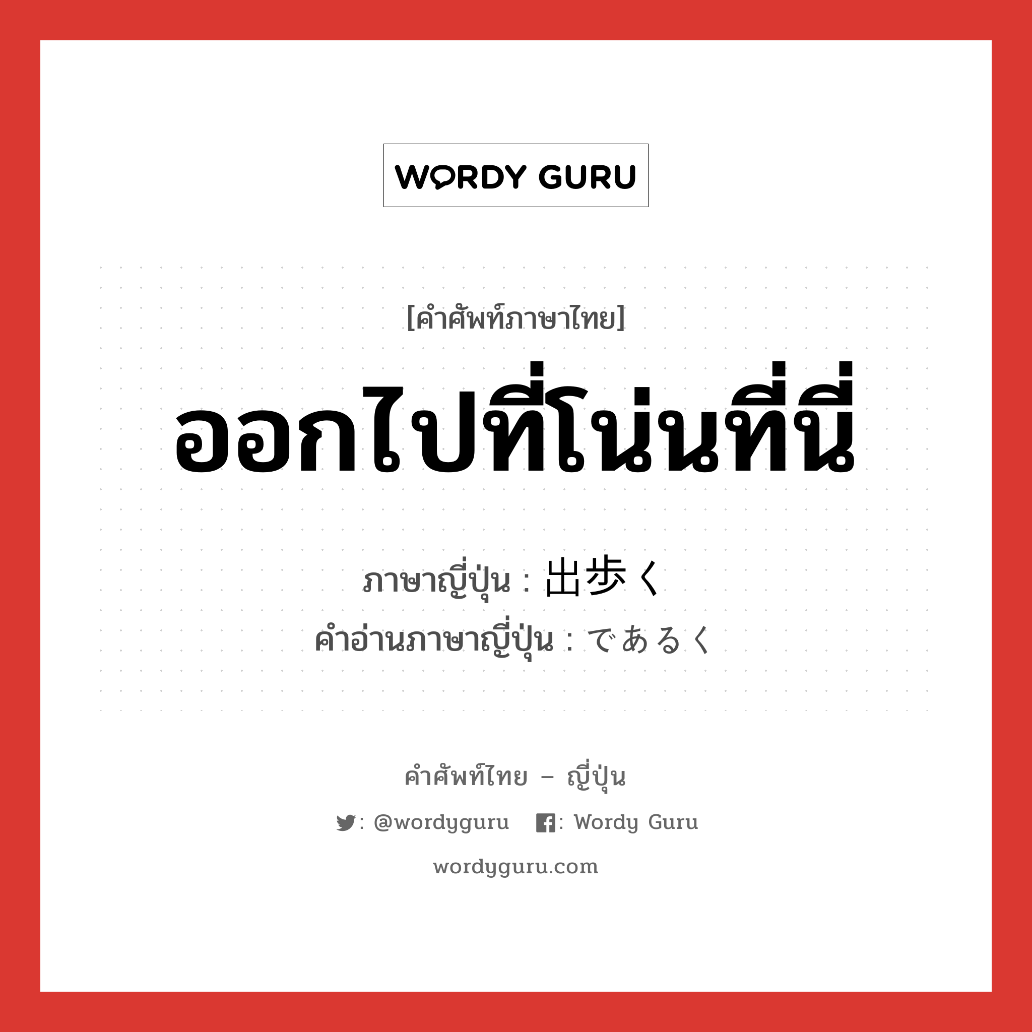 ออกไปที่โน่นที่นี่ ภาษาญี่ปุ่นคืออะไร, คำศัพท์ภาษาไทย - ญี่ปุ่น ออกไปที่โน่นที่นี่ ภาษาญี่ปุ่น 出歩く คำอ่านภาษาญี่ปุ่น であるく หมวด v5k หมวด v5k