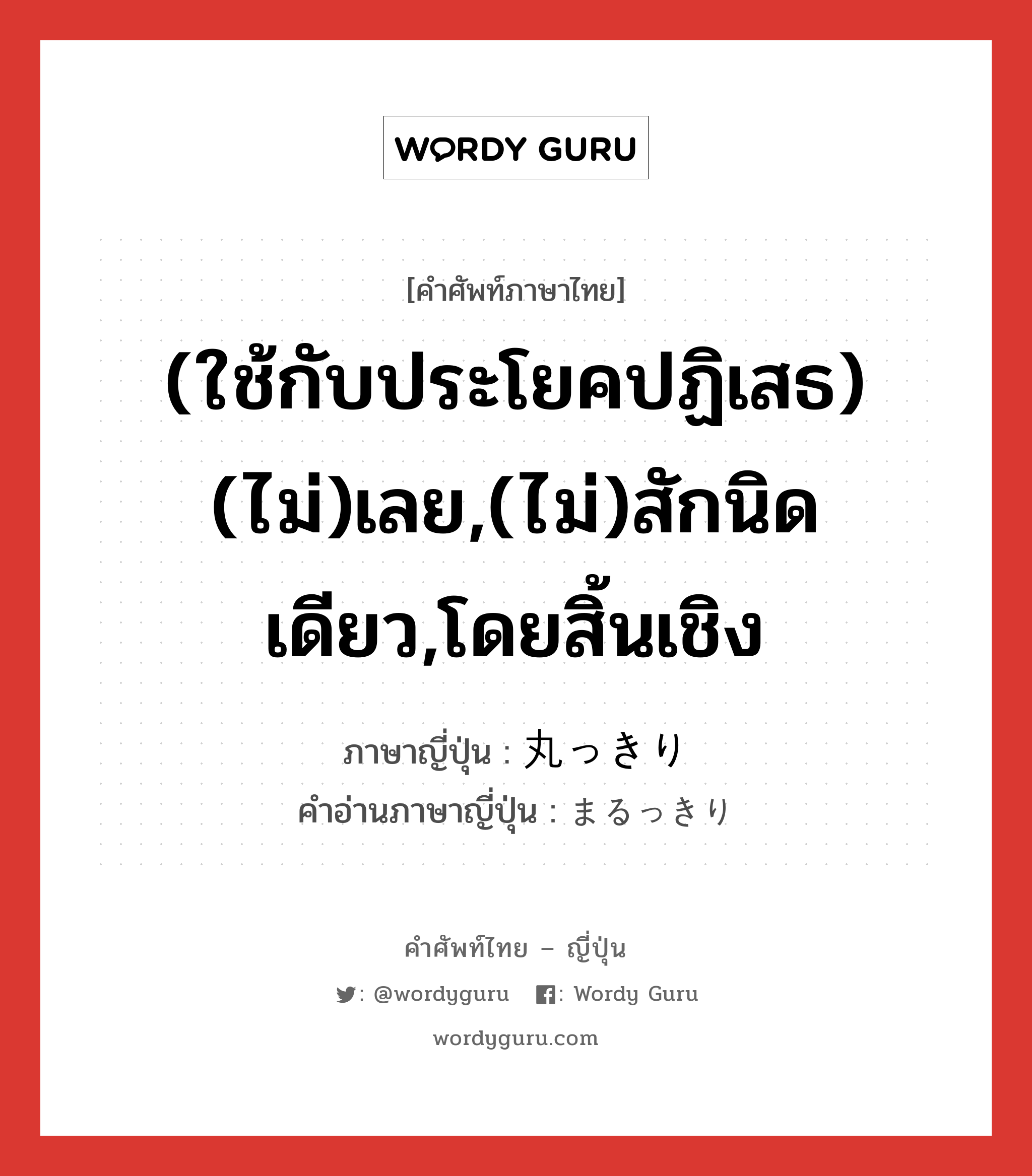 (ใช้กับประโยคปฏิเสธ) (ไม่)เลย,(ไม่)สักนิดเดียว,โดยสิ้นเชิง ภาษาญี่ปุ่นคืออะไร, คำศัพท์ภาษาไทย - ญี่ปุ่น (ใช้กับประโยคปฏิเสธ) (ไม่)เลย,(ไม่)สักนิดเดียว,โดยสิ้นเชิง ภาษาญี่ปุ่น 丸っきり คำอ่านภาษาญี่ปุ่น まるっきり หมวด adv หมวด adv