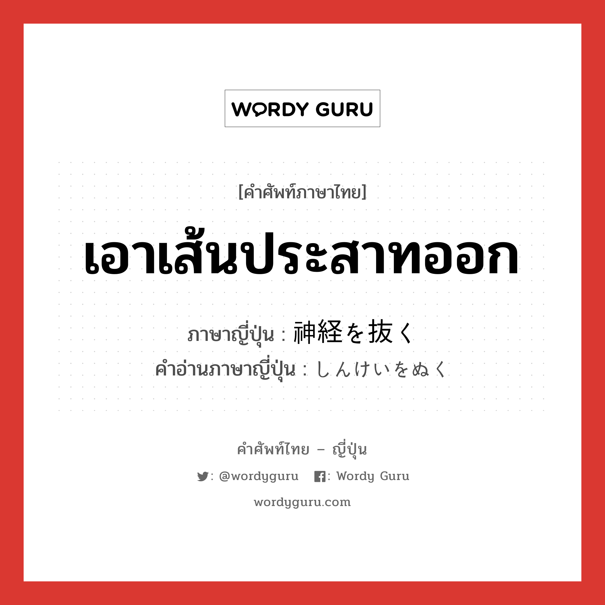 เอาเส้นประสาทออก ภาษาญี่ปุ่นคืออะไร, คำศัพท์ภาษาไทย - ญี่ปุ่น เอาเส้นประสาทออก ภาษาญี่ปุ่น 神経を抜く คำอ่านภาษาญี่ปุ่น しんけいをぬく หมวด v หมวด v