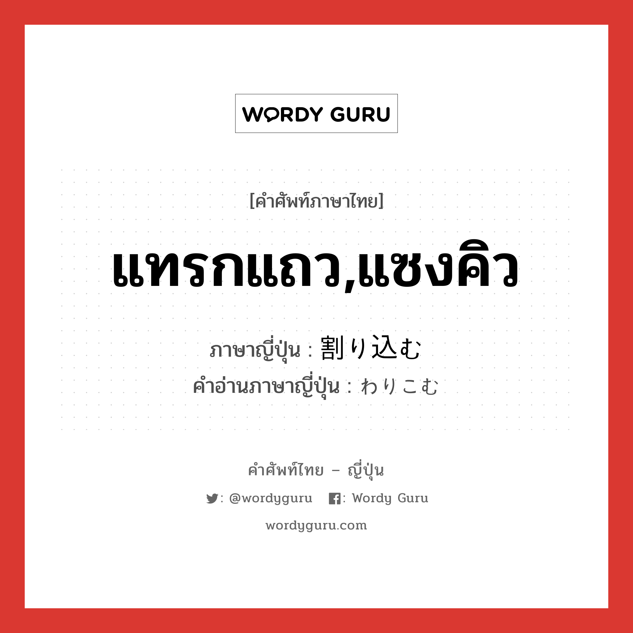 แทรกแถว,แซงคิว ภาษาญี่ปุ่นคืออะไร, คำศัพท์ภาษาไทย - ญี่ปุ่น แทรกแถว,แซงคิว ภาษาญี่ปุ่น 割り込む คำอ่านภาษาญี่ปุ่น わりこむ หมวด v5u หมวด v5u