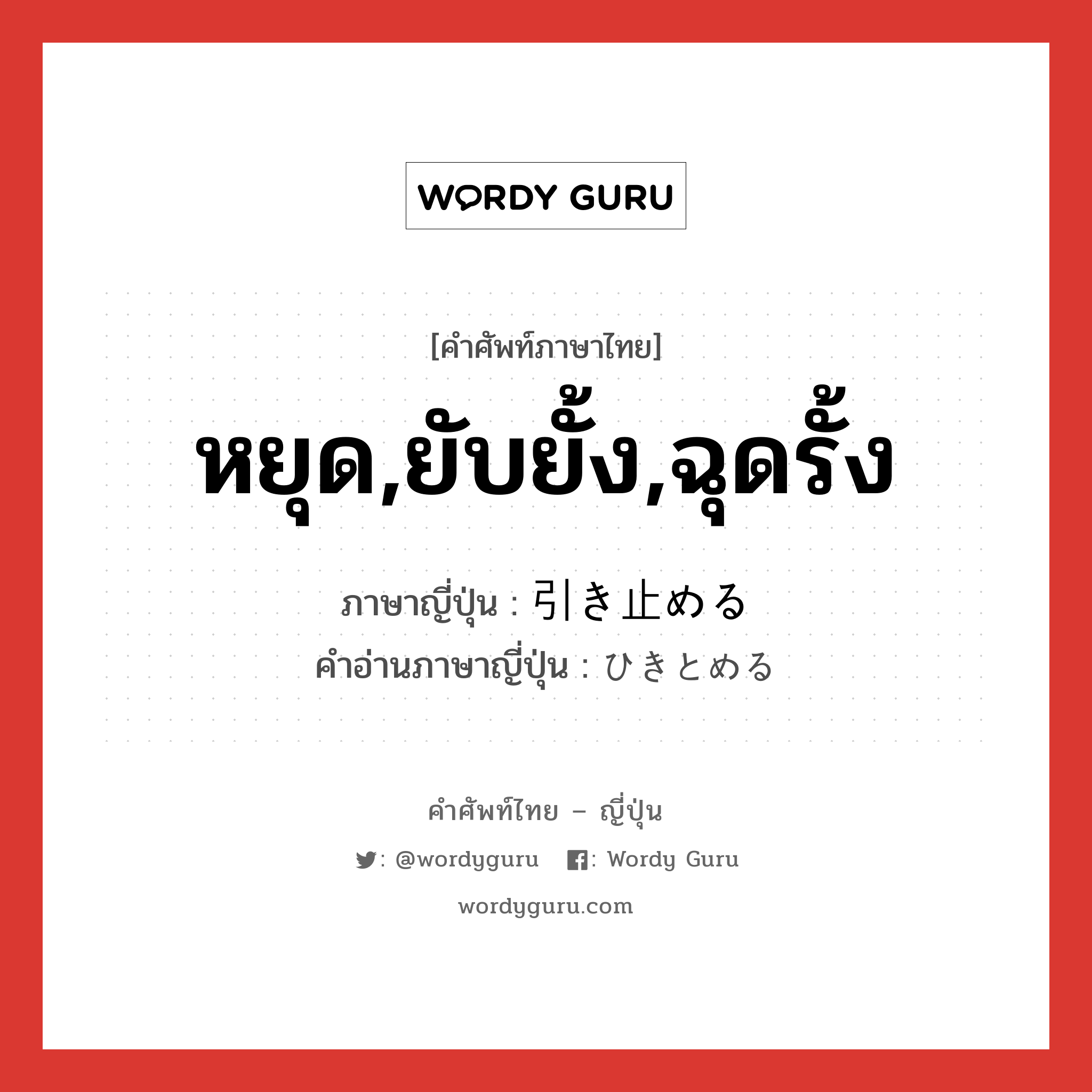 หยุด,ยับยั้ง,ฉุดรั้ง ภาษาญี่ปุ่นคืออะไร, คำศัพท์ภาษาไทย - ญี่ปุ่น หยุด,ยับยั้ง,ฉุดรั้ง ภาษาญี่ปุ่น 引き止める คำอ่านภาษาญี่ปุ่น ひきとめる หมวด v1 หมวด v1