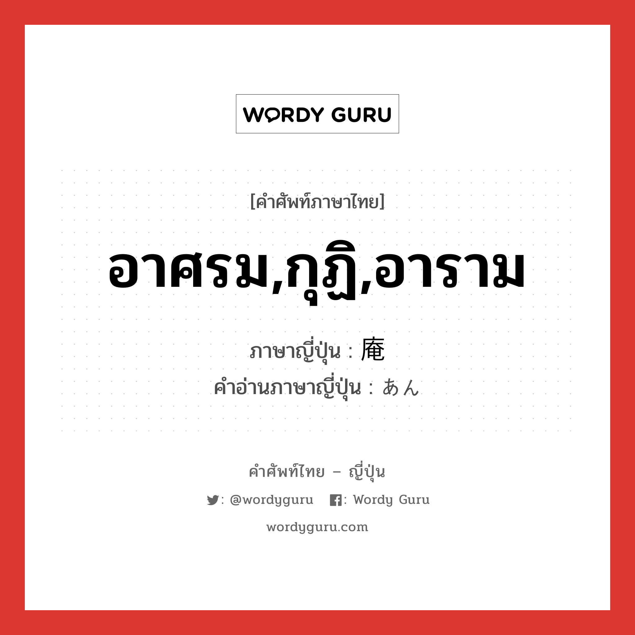 อาศรม,กุฏิ,อาราม ภาษาญี่ปุ่นคืออะไร, คำศัพท์ภาษาไทย - ญี่ปุ่น อาศรม,กุฏิ,อาราม ภาษาญี่ปุ่น 庵 คำอ่านภาษาญี่ปุ่น あん หมวด n หมวด n