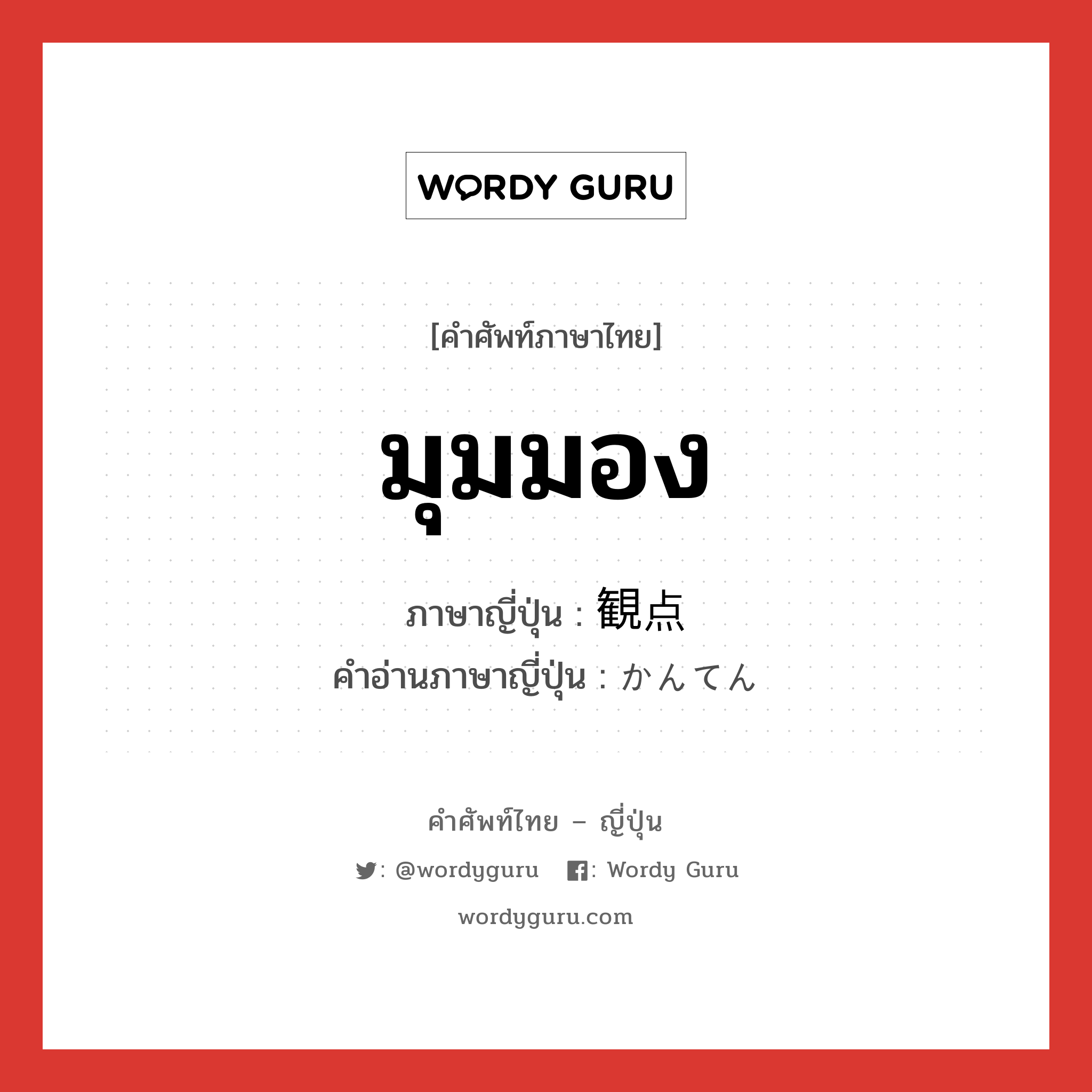 มุมมอง ภาษาญี่ปุ่นคืออะไร, คำศัพท์ภาษาไทย - ญี่ปุ่น มุมมอง ภาษาญี่ปุ่น 観点 คำอ่านภาษาญี่ปุ่น かんてん หมวด n หมวด n