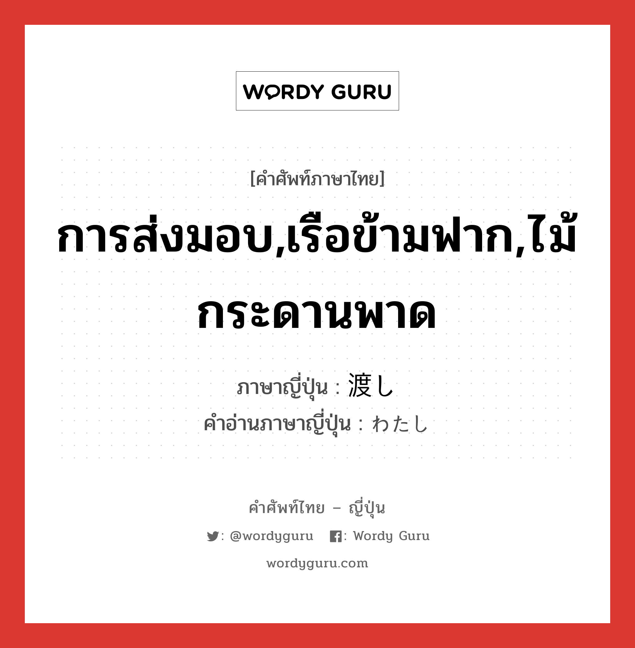 การส่งมอบ,เรือข้ามฟาก,ไม้กระดานพาด ภาษาญี่ปุ่นคืออะไร, คำศัพท์ภาษาไทย - ญี่ปุ่น การส่งมอบ,เรือข้ามฟาก,ไม้กระดานพาด ภาษาญี่ปุ่น 渡し คำอ่านภาษาญี่ปุ่น わたし หมวด n หมวด n