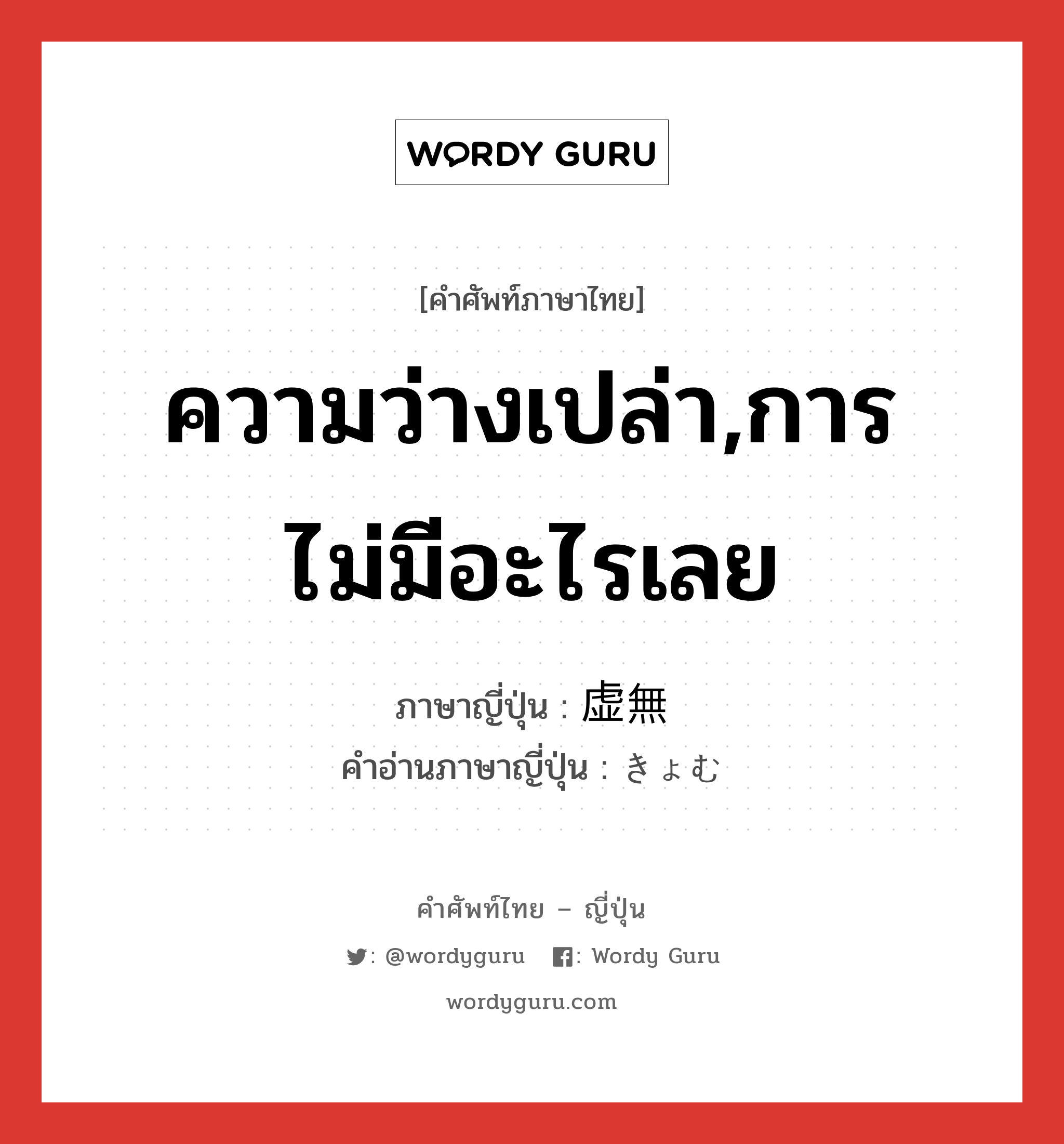 ความว่างเปล่า,การไม่มีอะไรเลย ภาษาญี่ปุ่นคืออะไร, คำศัพท์ภาษาไทย - ญี่ปุ่น ความว่างเปล่า,การไม่มีอะไรเลย ภาษาญี่ปุ่น 虚無 คำอ่านภาษาญี่ปุ่น きょむ หมวด n หมวด n