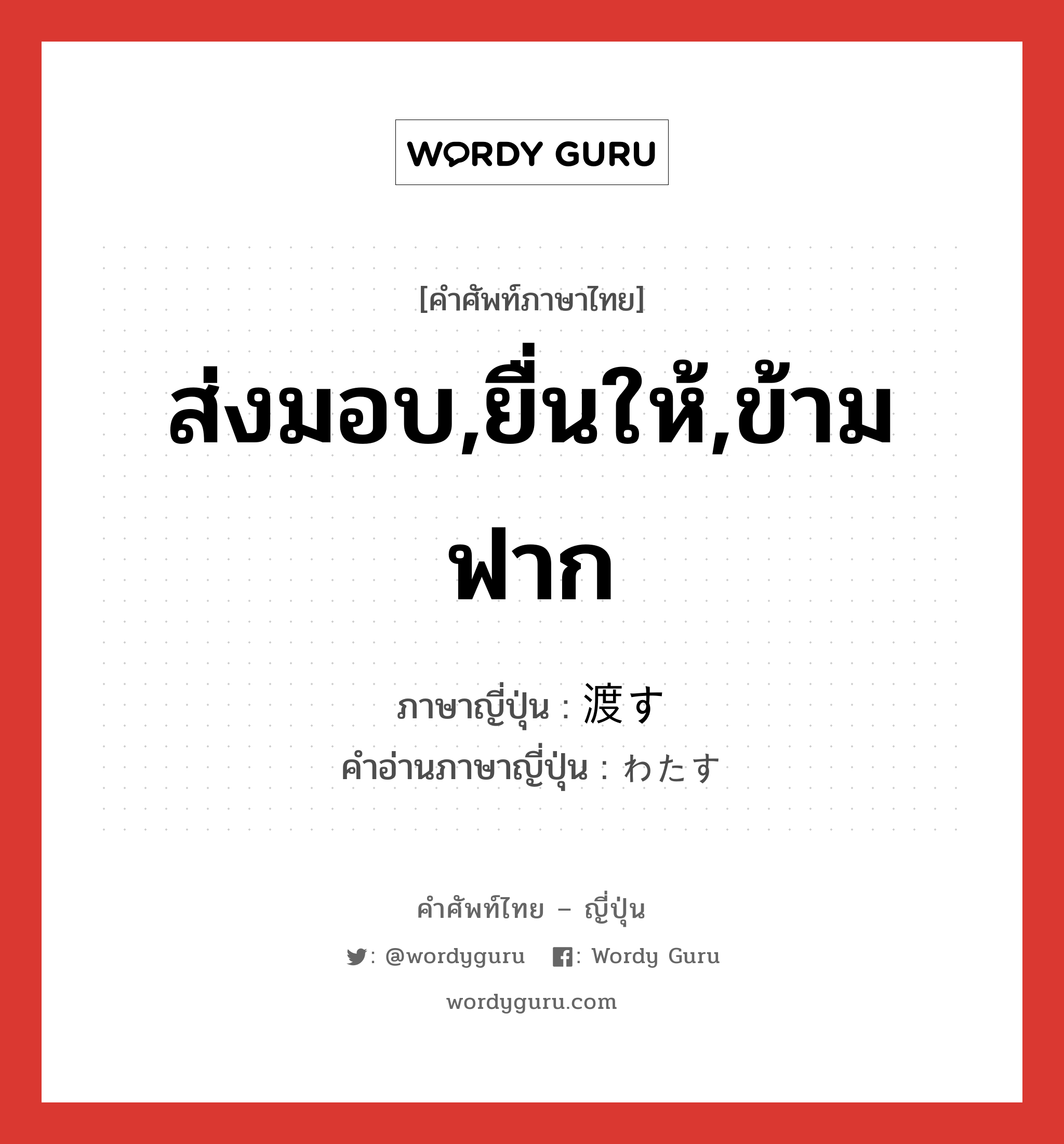 ส่งมอบ,ยื่นให้,ข้ามฟาก ภาษาญี่ปุ่นคืออะไร, คำศัพท์ภาษาไทย - ญี่ปุ่น ส่งมอบ,ยื่นให้,ข้ามฟาก ภาษาญี่ปุ่น 渡す คำอ่านภาษาญี่ปุ่น わたす หมวด v5s หมวด v5s