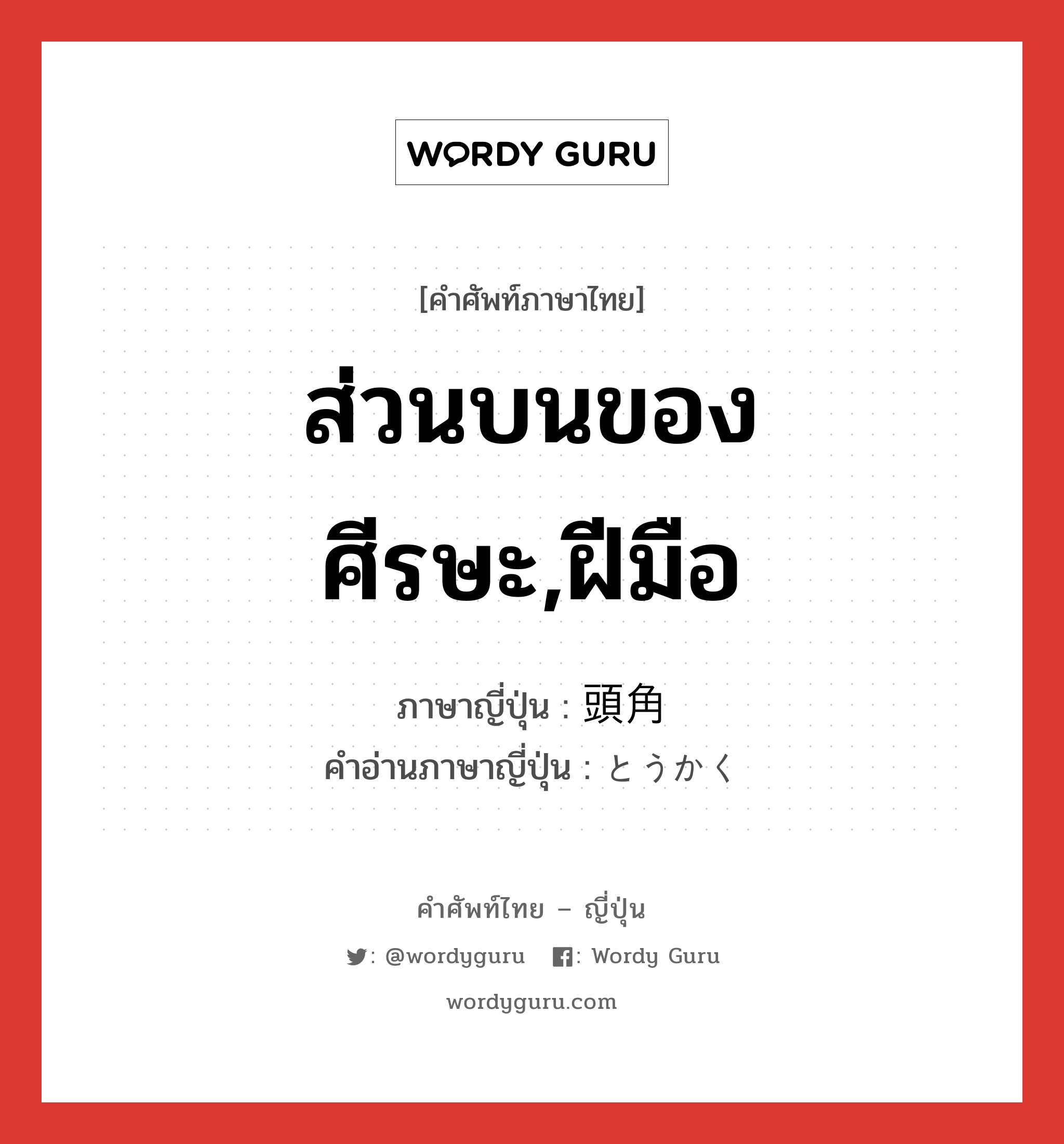 ส่วนบนของศีรษะ,ฝีมือ ภาษาญี่ปุ่นคืออะไร, คำศัพท์ภาษาไทย - ญี่ปุ่น ส่วนบนของศีรษะ,ฝีมือ ภาษาญี่ปุ่น 頭角 คำอ่านภาษาญี่ปุ่น とうかく หมวด n หมวด n