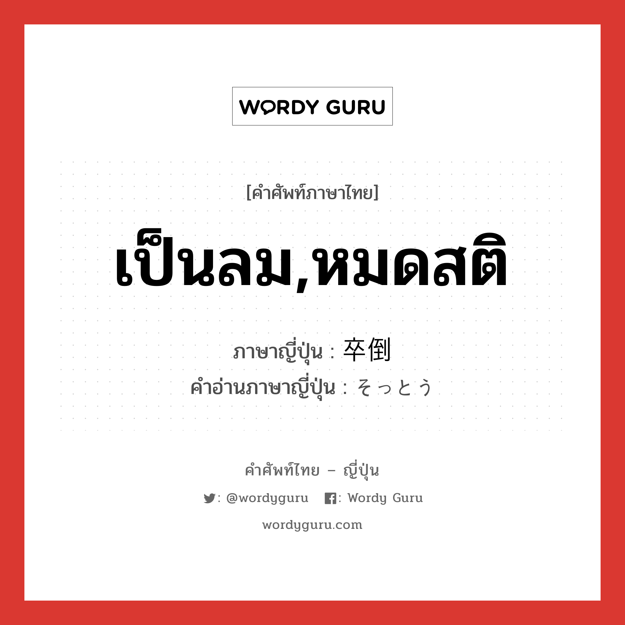 เป็นลม,หมดสติ ภาษาญี่ปุ่นคืออะไร, คำศัพท์ภาษาไทย - ญี่ปุ่น เป็นลม,หมดสติ ภาษาญี่ปุ่น 卒倒 คำอ่านภาษาญี่ปุ่น そっとう หมวด n หมวด n