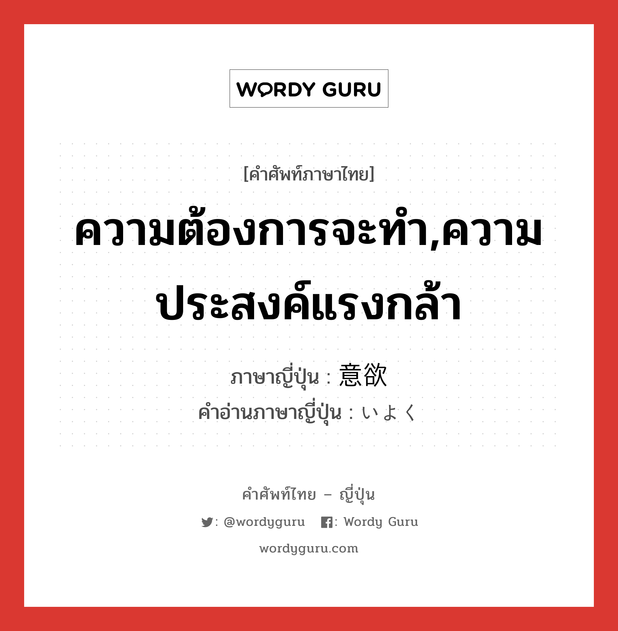 ความต้องการจะทำ,ความประสงค์แรงกล้า ภาษาญี่ปุ่นคืออะไร, คำศัพท์ภาษาไทย - ญี่ปุ่น ความต้องการจะทำ,ความประสงค์แรงกล้า ภาษาญี่ปุ่น 意欲 คำอ่านภาษาญี่ปุ่น いよく หมวด n หมวด n