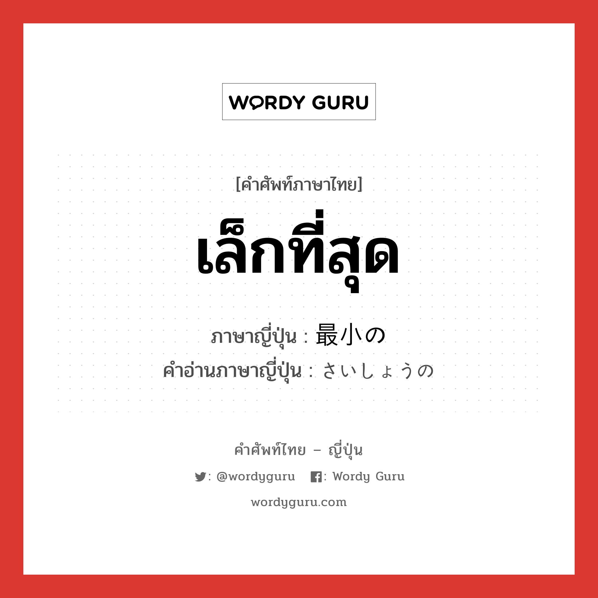 เล็กที่สุด ภาษาญี่ปุ่นคืออะไร, คำศัพท์ภาษาไทย - ญี่ปุ่น เล็กที่สุด ภาษาญี่ปุ่น 最小の คำอ่านภาษาญี่ปุ่น さいしょうの หมวด n หมวด n