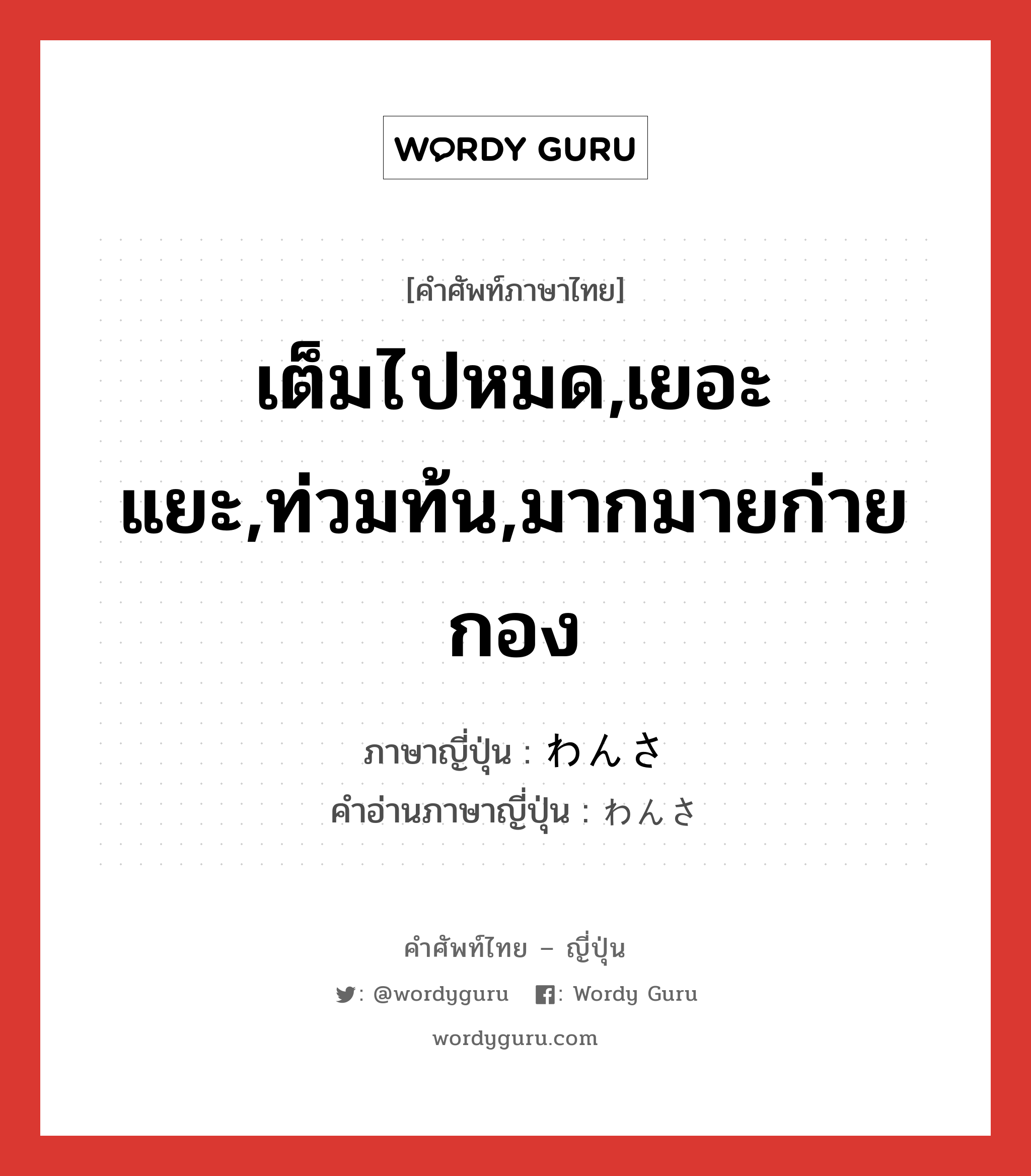 เต็มไปหมด,เยอะแยะ,ท่วมท้น,มากมายก่ายกอง ภาษาญี่ปุ่นคืออะไร, คำศัพท์ภาษาไทย - ญี่ปุ่น เต็มไปหมด,เยอะแยะ,ท่วมท้น,มากมายก่ายกอง ภาษาญี่ปุ่น わんさ คำอ่านภาษาญี่ปุ่น わんさ หมวด adv-to หมวด adv-to