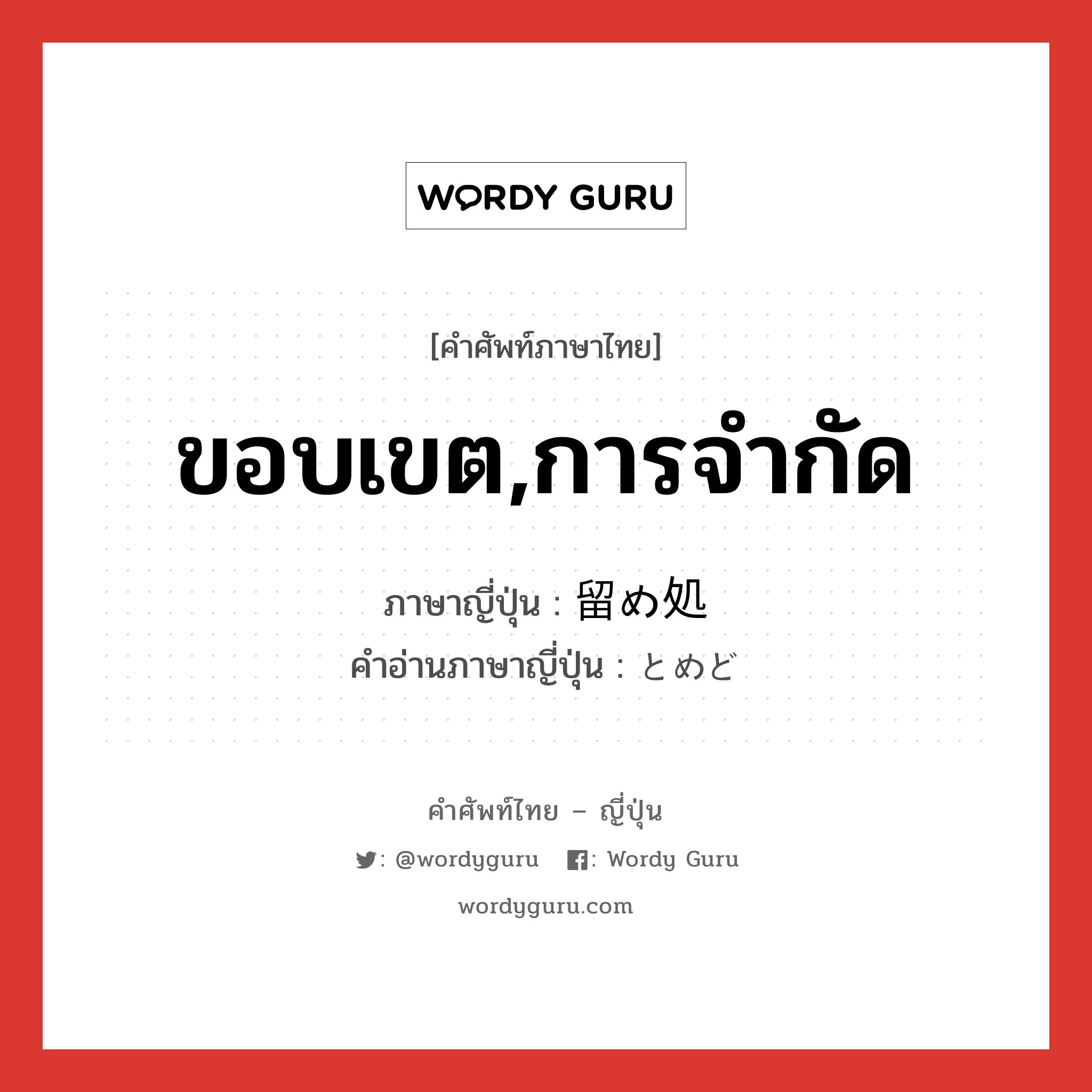 ขอบเขต,การจำกัด ภาษาญี่ปุ่นคืออะไร, คำศัพท์ภาษาไทย - ญี่ปุ่น ขอบเขต,การจำกัด ภาษาญี่ปุ่น 留め処 คำอ่านภาษาญี่ปุ่น とめど หมวด n หมวด n