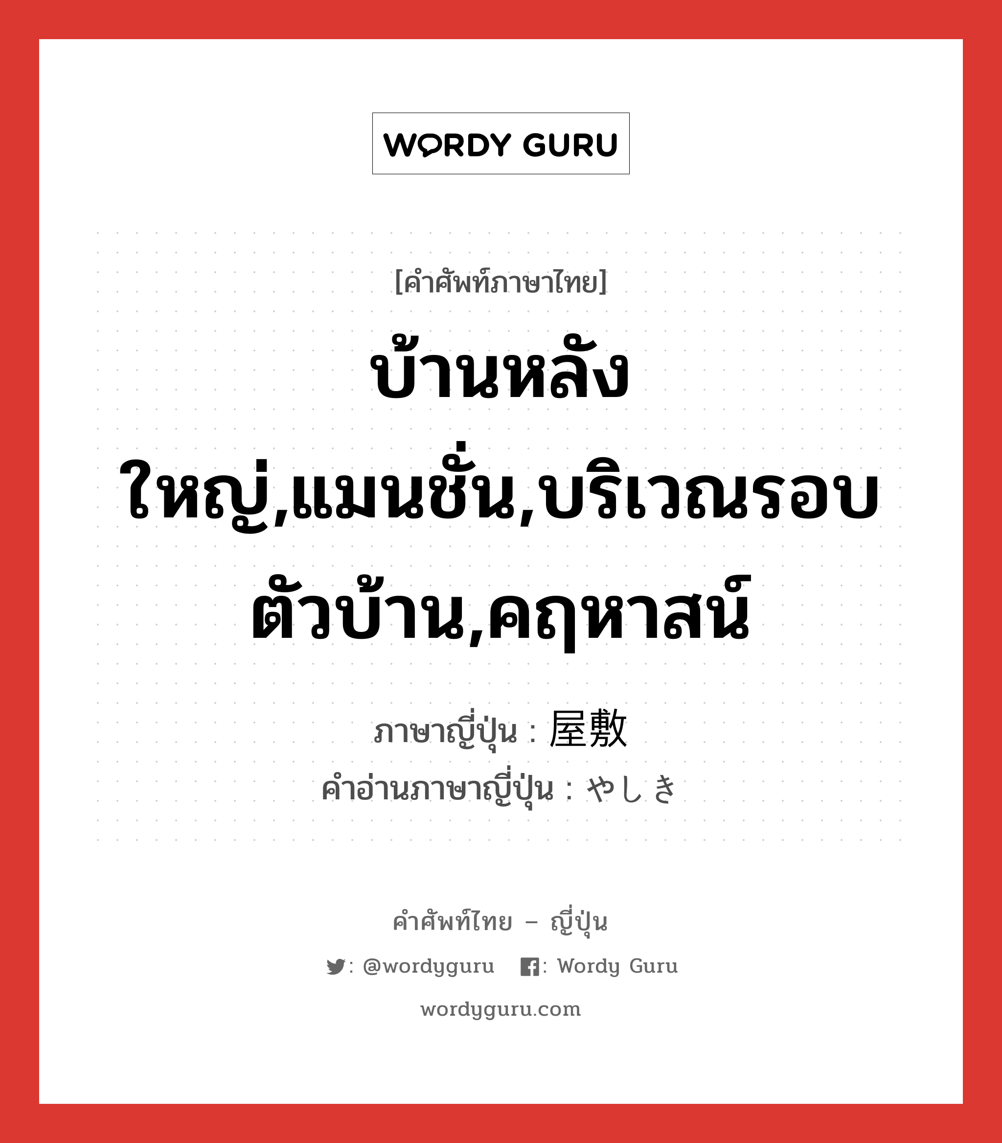 บ้านหลังใหญ่,แมนชั่น,บริเวณรอบตัวบ้าน,คฤหาสน์ ภาษาญี่ปุ่นคืออะไร, คำศัพท์ภาษาไทย - ญี่ปุ่น บ้านหลังใหญ่,แมนชั่น,บริเวณรอบตัวบ้าน,คฤหาสน์ ภาษาญี่ปุ่น 屋敷 คำอ่านภาษาญี่ปุ่น やしき หมวด n หมวด n