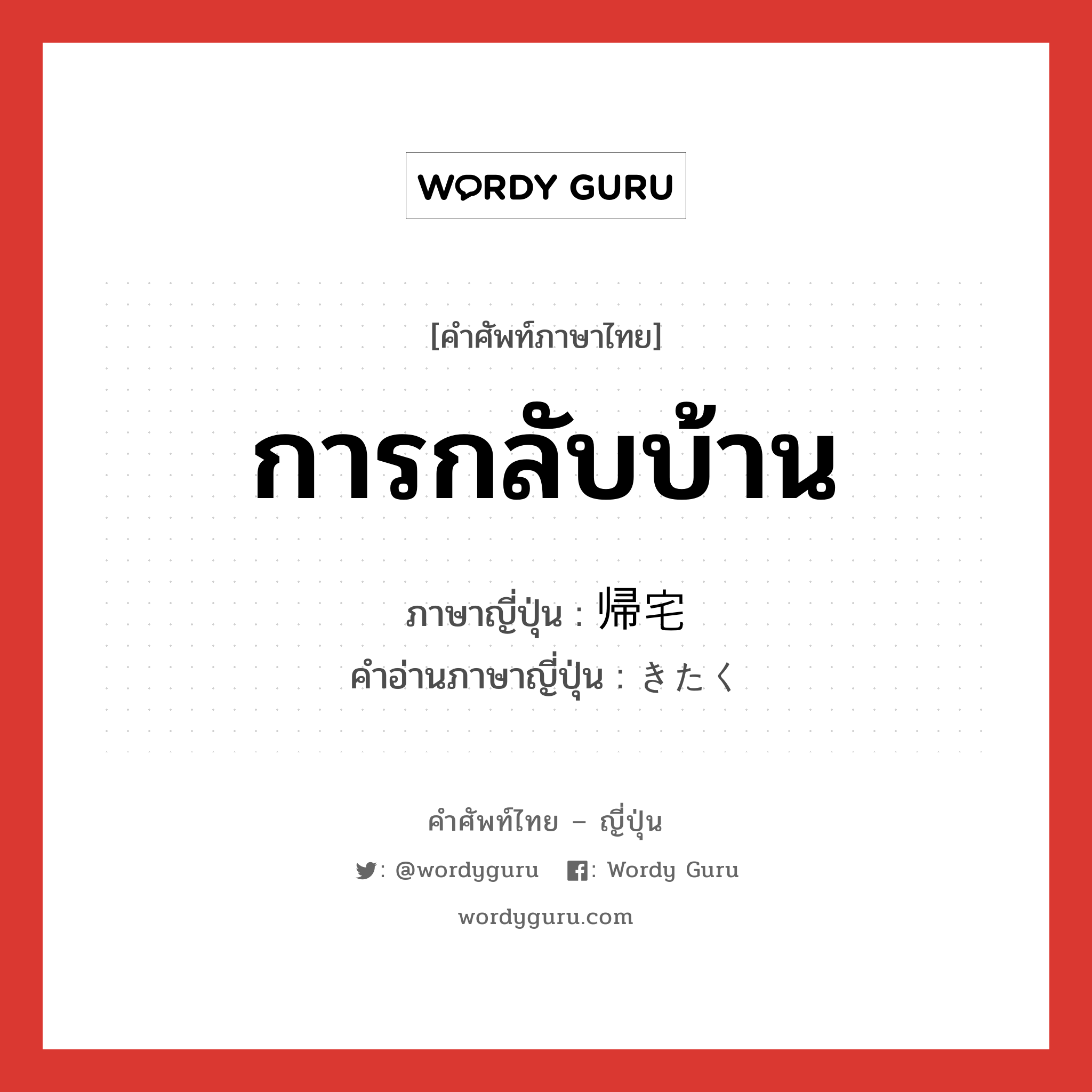 การกลับบ้าน ภาษาญี่ปุ่นคืออะไร, คำศัพท์ภาษาไทย - ญี่ปุ่น การกลับบ้าน ภาษาญี่ปุ่น 帰宅 คำอ่านภาษาญี่ปุ่น きたく หมวด n หมวด n