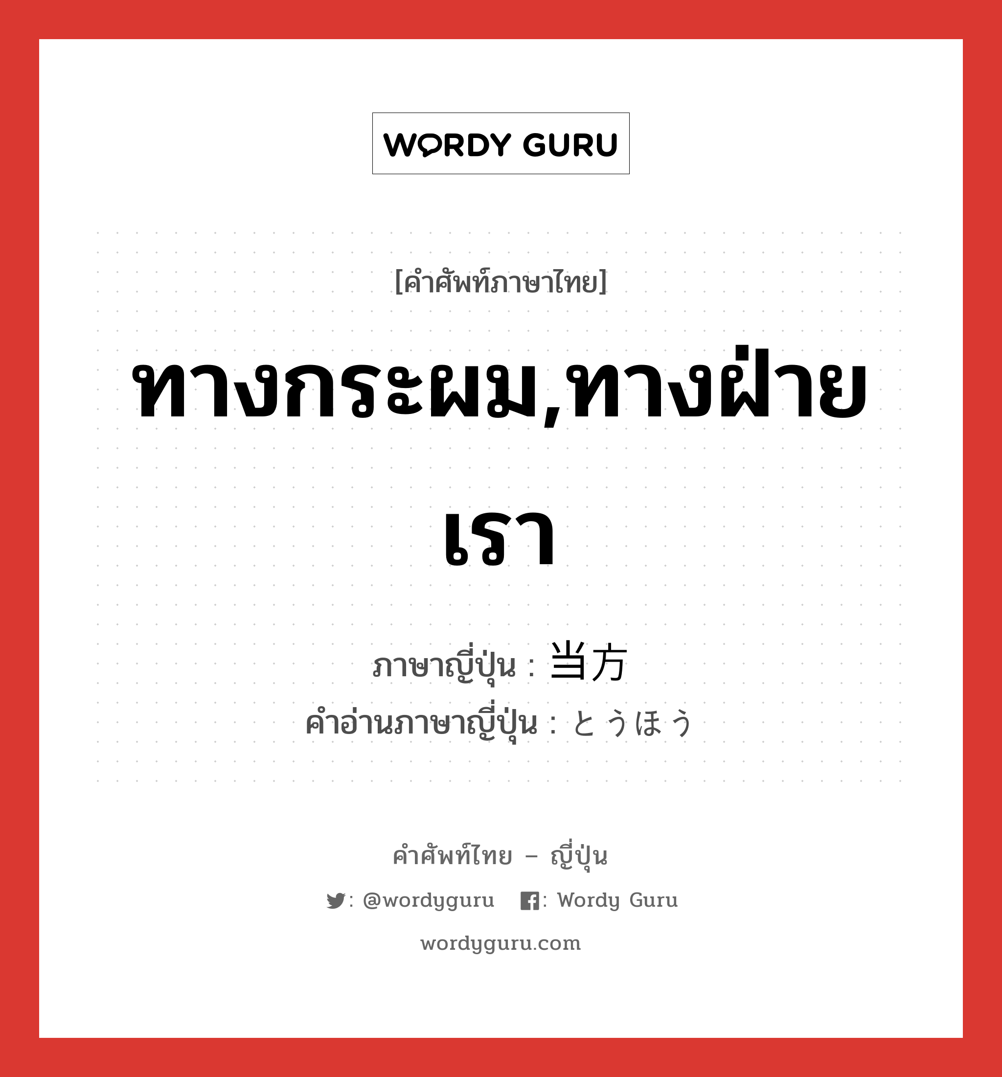 ทางกระผม,ทางฝ่ายเรา ภาษาญี่ปุ่นคืออะไร, คำศัพท์ภาษาไทย - ญี่ปุ่น ทางกระผม,ทางฝ่ายเรา ภาษาญี่ปุ่น 当方 คำอ่านภาษาญี่ปุ่น とうほう หมวด n หมวด n