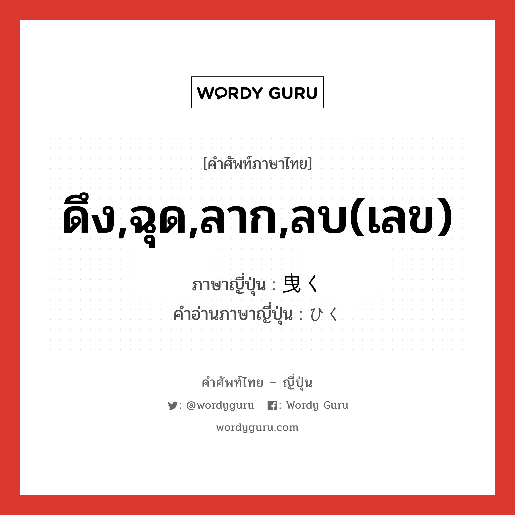 ดึง,ฉุด,ลาก,ลบ(เลข) ภาษาญี่ปุ่นคืออะไร, คำศัพท์ภาษาไทย - ญี่ปุ่น ดึง,ฉุด,ลาก,ลบ(เลข) ภาษาญี่ปุ่น 曳く คำอ่านภาษาญี่ปุ่น ひく หมวด v5k หมวด v5k