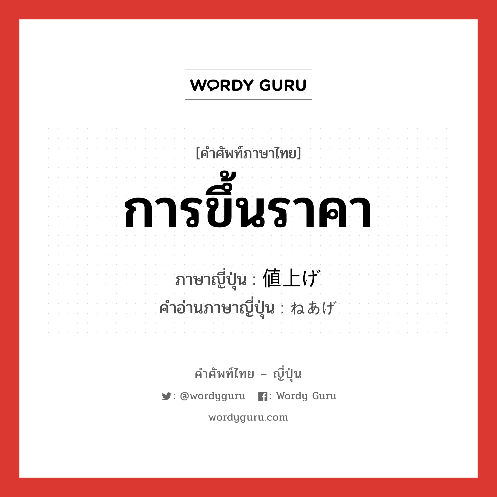 การขึ้นราคา ภาษาญี่ปุ่นคืออะไร, คำศัพท์ภาษาไทย - ญี่ปุ่น การขึ้นราคา ภาษาญี่ปุ่น 値上げ คำอ่านภาษาญี่ปุ่น ねあげ หมวด n หมวด n