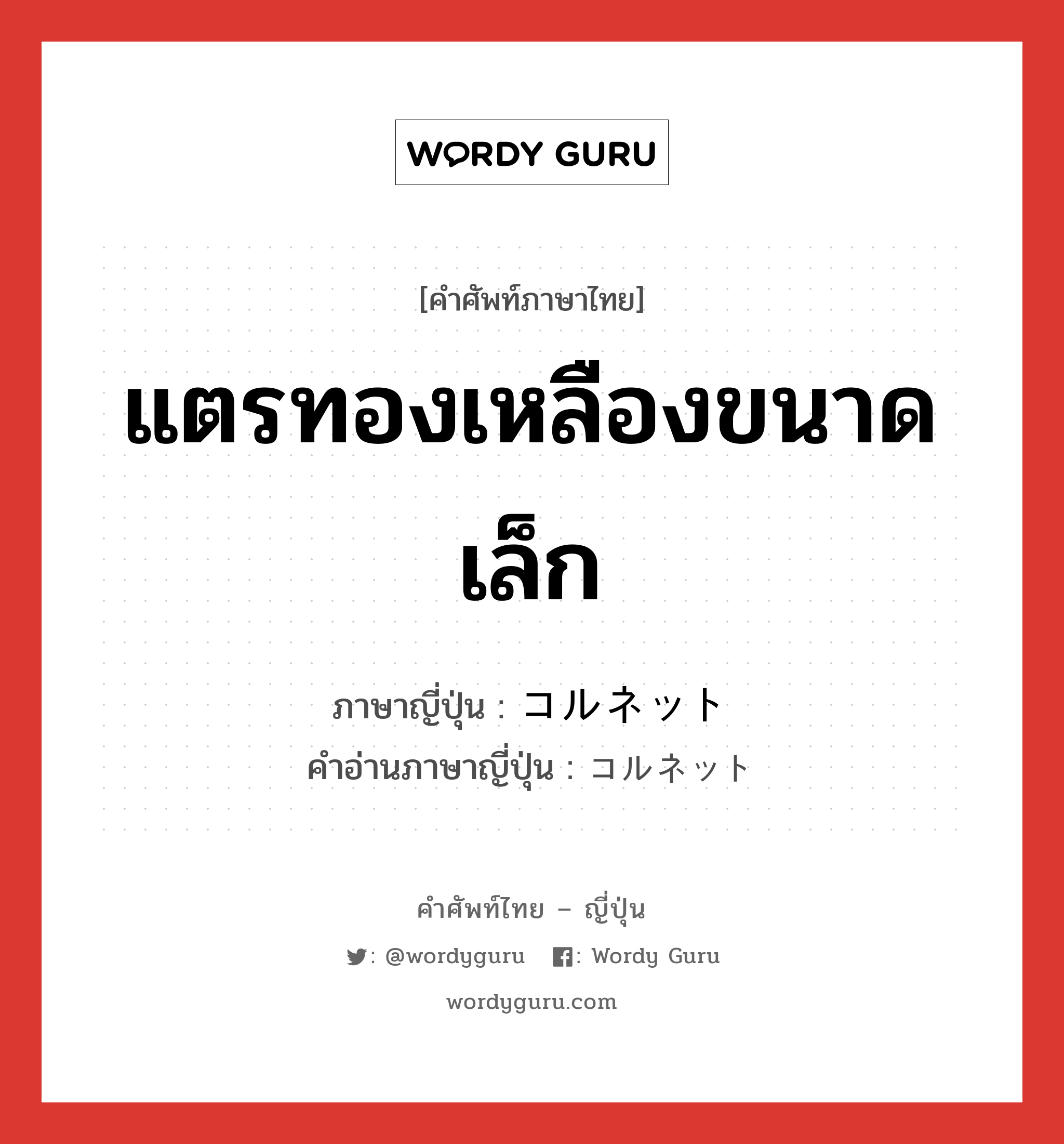 แตรทองเหลืองขนาดเล็ก ภาษาญี่ปุ่นคืออะไร, คำศัพท์ภาษาไทย - ญี่ปุ่น แตรทองเหลืองขนาดเล็ก ภาษาญี่ปุ่น コルネット คำอ่านภาษาญี่ปุ่น コルネット หมวด n หมวด n