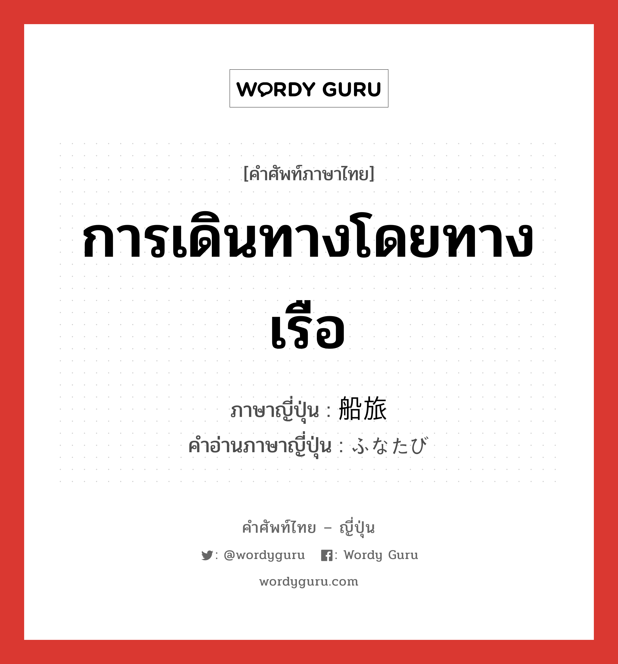 การเดินทางโดยทางเรือ ภาษาญี่ปุ่นคืออะไร, คำศัพท์ภาษาไทย - ญี่ปุ่น การเดินทางโดยทางเรือ ภาษาญี่ปุ่น 船旅 คำอ่านภาษาญี่ปุ่น ふなたび หมวด n หมวด n