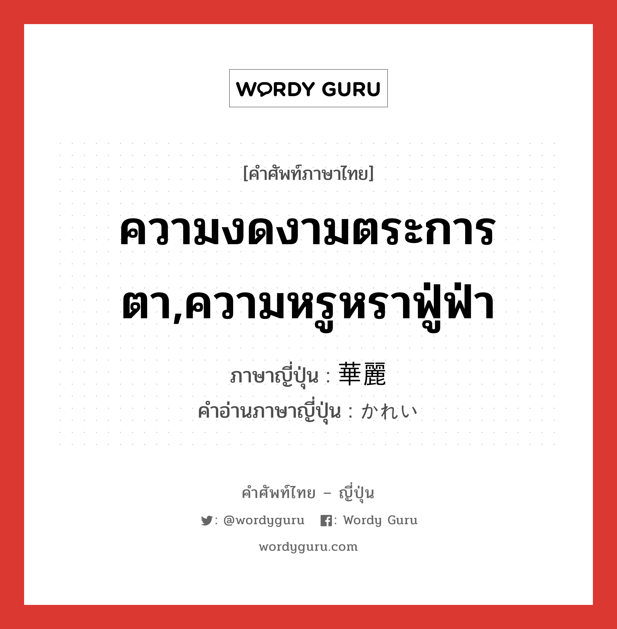 ความงดงามตระการตา,ความหรูหราฟู่ฟ่า ภาษาญี่ปุ่นคืออะไร, คำศัพท์ภาษาไทย - ญี่ปุ่น ความงดงามตระการตา,ความหรูหราฟู่ฟ่า ภาษาญี่ปุ่น 華麗 คำอ่านภาษาญี่ปุ่น かれい หมวด adj-na หมวด adj-na