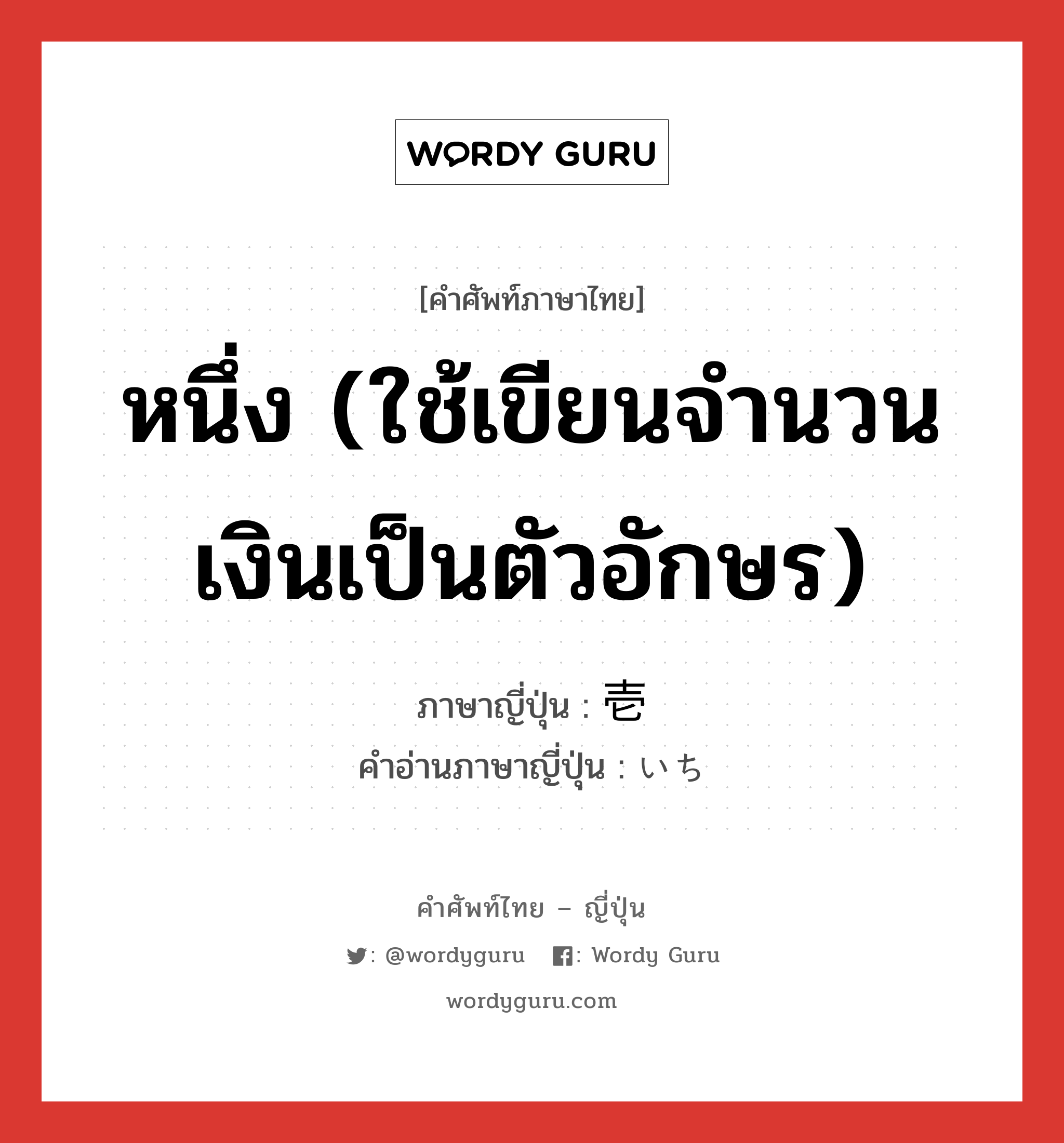 หนึ่ง (ใช้เขียนจำนวนเงินเป็นตัวอักษร) ภาษาญี่ปุ่นคืออะไร, คำศัพท์ภาษาไทย - ญี่ปุ่น หนึ่ง (ใช้เขียนจำนวนเงินเป็นตัวอักษร) ภาษาญี่ปุ่น 壱 คำอ่านภาษาญี่ปุ่น いち หมวด num หมวด num