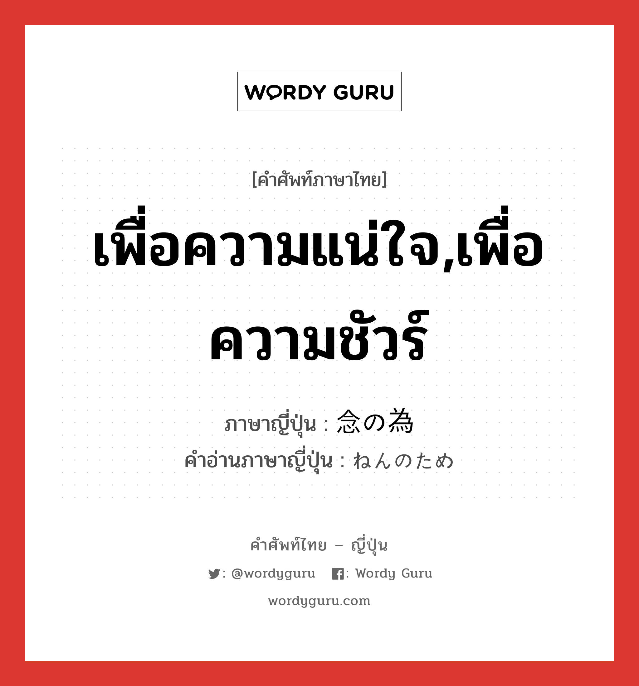 เพื่อความแน่ใจ,เพื่อความชัวร์ ภาษาญี่ปุ่นคืออะไร, คำศัพท์ภาษาไทย - ญี่ปุ่น เพื่อความแน่ใจ,เพื่อความชัวร์ ภาษาญี่ปุ่น 念の為 คำอ่านภาษาญี่ปุ่น ねんのため หมวด adv หมวด adv