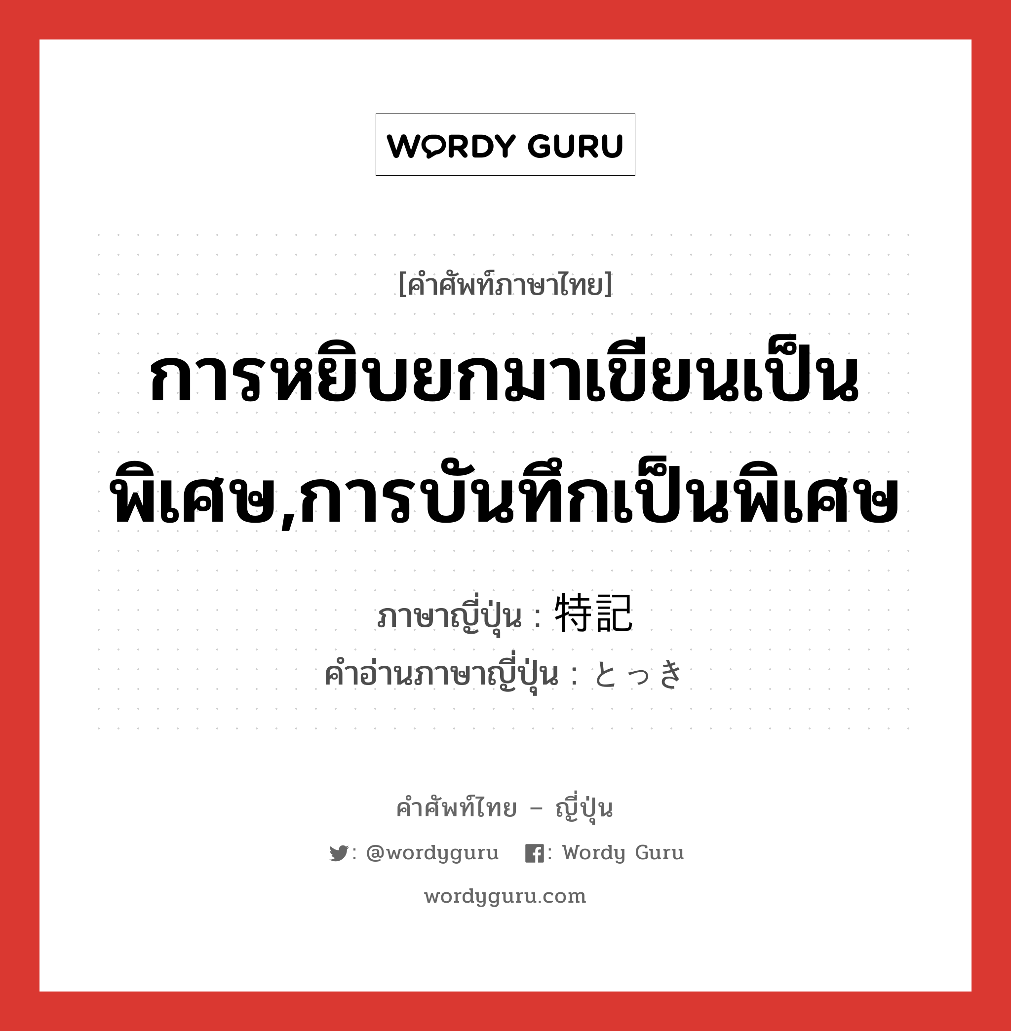 การหยิบยกมาเขียนเป็นพิเศษ,การบันทึกเป็นพิเศษ ภาษาญี่ปุ่นคืออะไร, คำศัพท์ภาษาไทย - ญี่ปุ่น การหยิบยกมาเขียนเป็นพิเศษ,การบันทึกเป็นพิเศษ ภาษาญี่ปุ่น 特記 คำอ่านภาษาญี่ปุ่น とっき หมวด n หมวด n