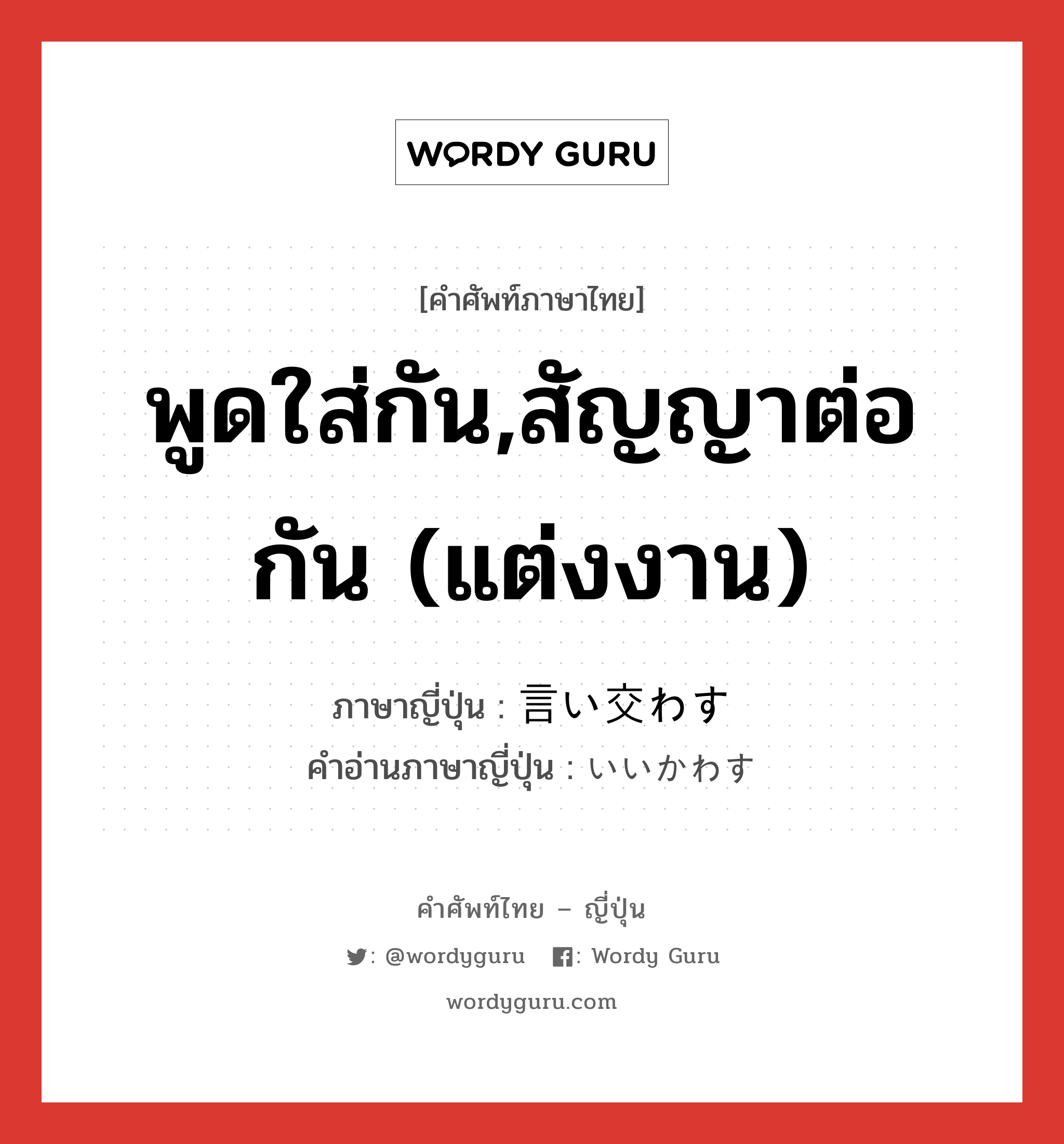 พูดใส่กัน,สัญญาต่อกัน (แต่งงาน) ภาษาญี่ปุ่นคืออะไร, คำศัพท์ภาษาไทย - ญี่ปุ่น พูดใส่กัน,สัญญาต่อกัน (แต่งงาน) ภาษาญี่ปุ่น 言い交わす คำอ่านภาษาญี่ปุ่น いいかわす หมวด v5s หมวด v5s