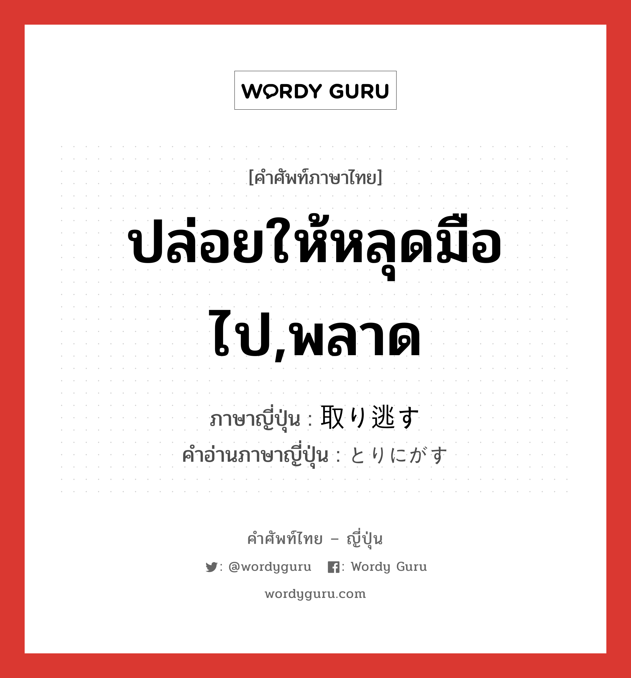 ปล่อยให้หลุดมือไป,พลาด ภาษาญี่ปุ่นคืออะไร, คำศัพท์ภาษาไทย - ญี่ปุ่น ปล่อยให้หลุดมือไป,พลาด ภาษาญี่ปุ่น 取り逃す คำอ่านภาษาญี่ปุ่น とりにがす หมวด v5s หมวด v5s