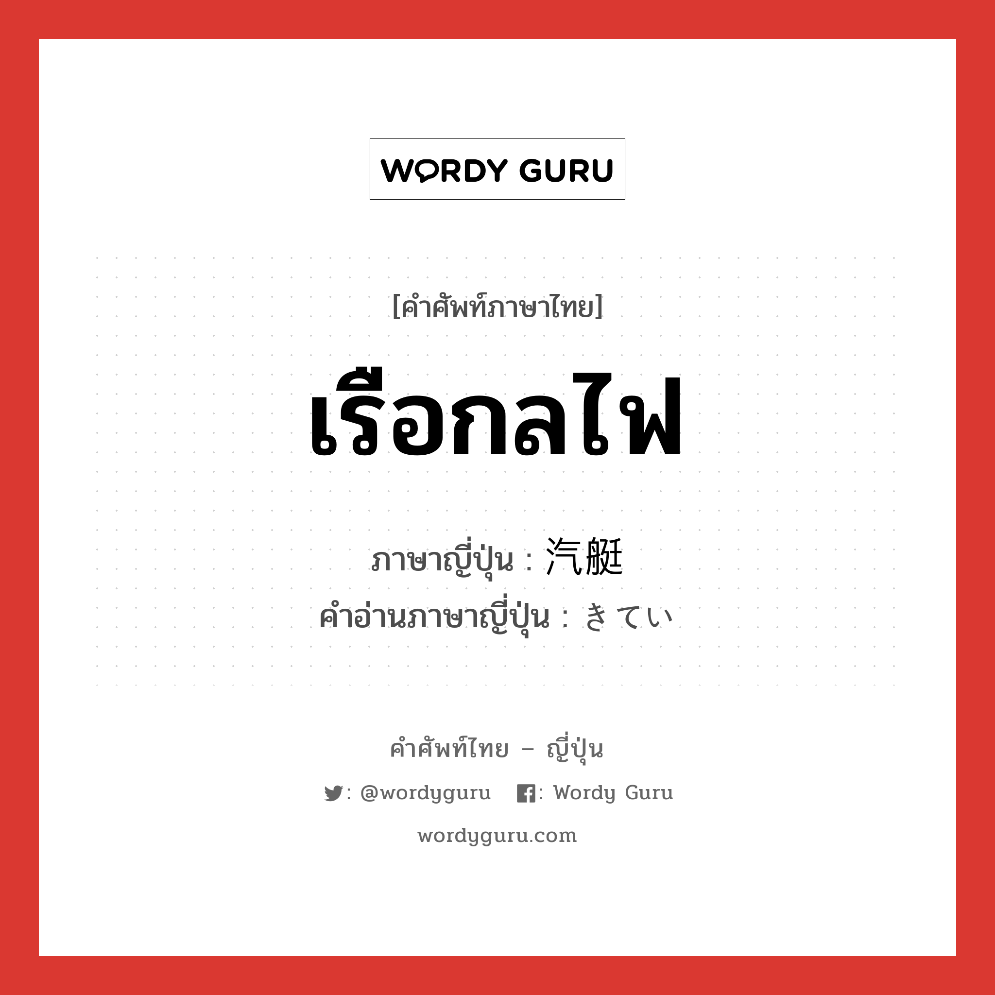 เรือกลไฟ ภาษาญี่ปุ่นคืออะไร, คำศัพท์ภาษาไทย - ญี่ปุ่น เรือกลไฟ ภาษาญี่ปุ่น 汽艇 คำอ่านภาษาญี่ปุ่น きてい หมวด n หมวด n