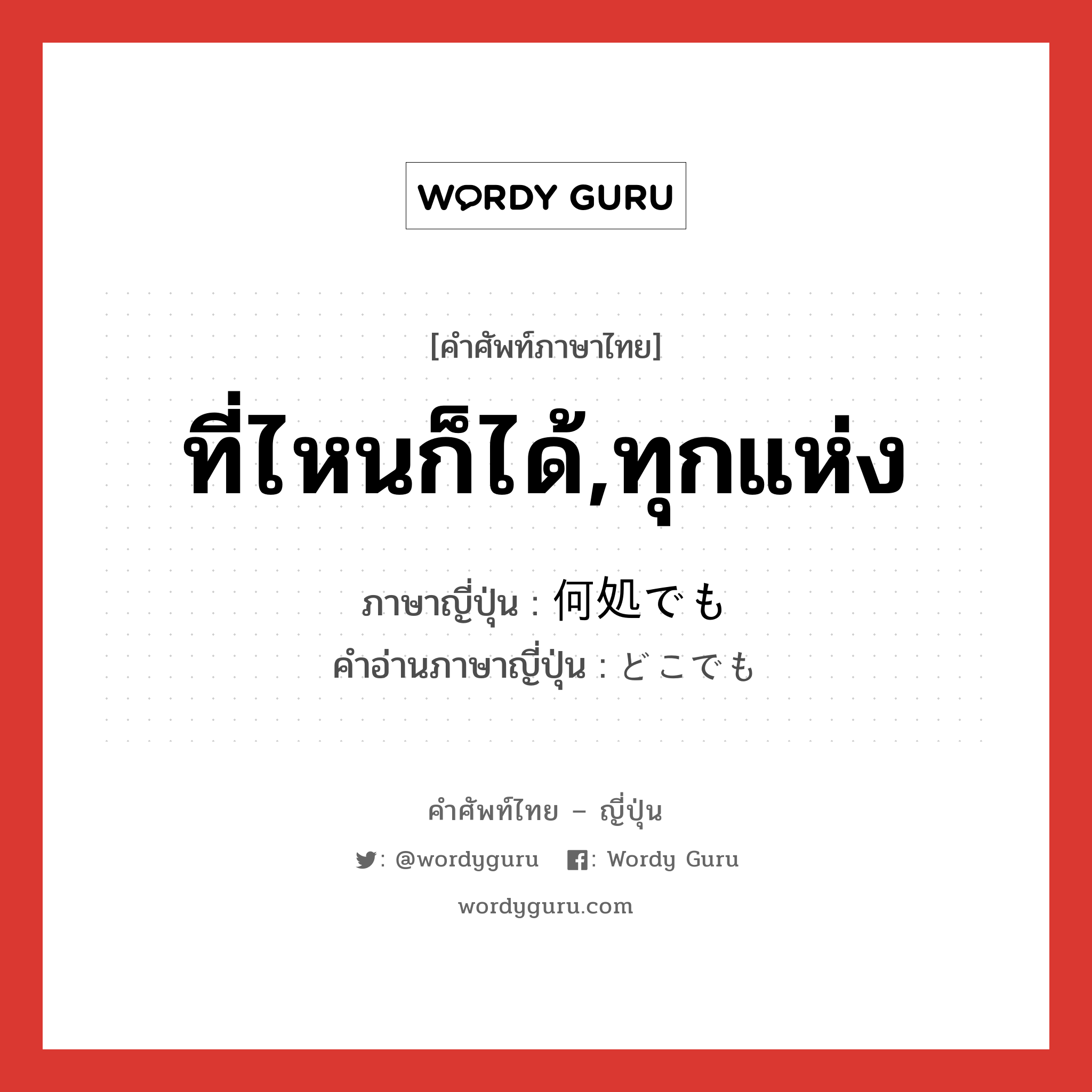 ที่ไหนก็ได้,ทุกแห่ง ภาษาญี่ปุ่นคืออะไร, คำศัพท์ภาษาไทย - ญี่ปุ่น ที่ไหนก็ได้,ทุกแห่ง ภาษาญี่ปุ่น 何処でも คำอ่านภาษาญี่ปุ่น どこでも หมวด n หมวด n