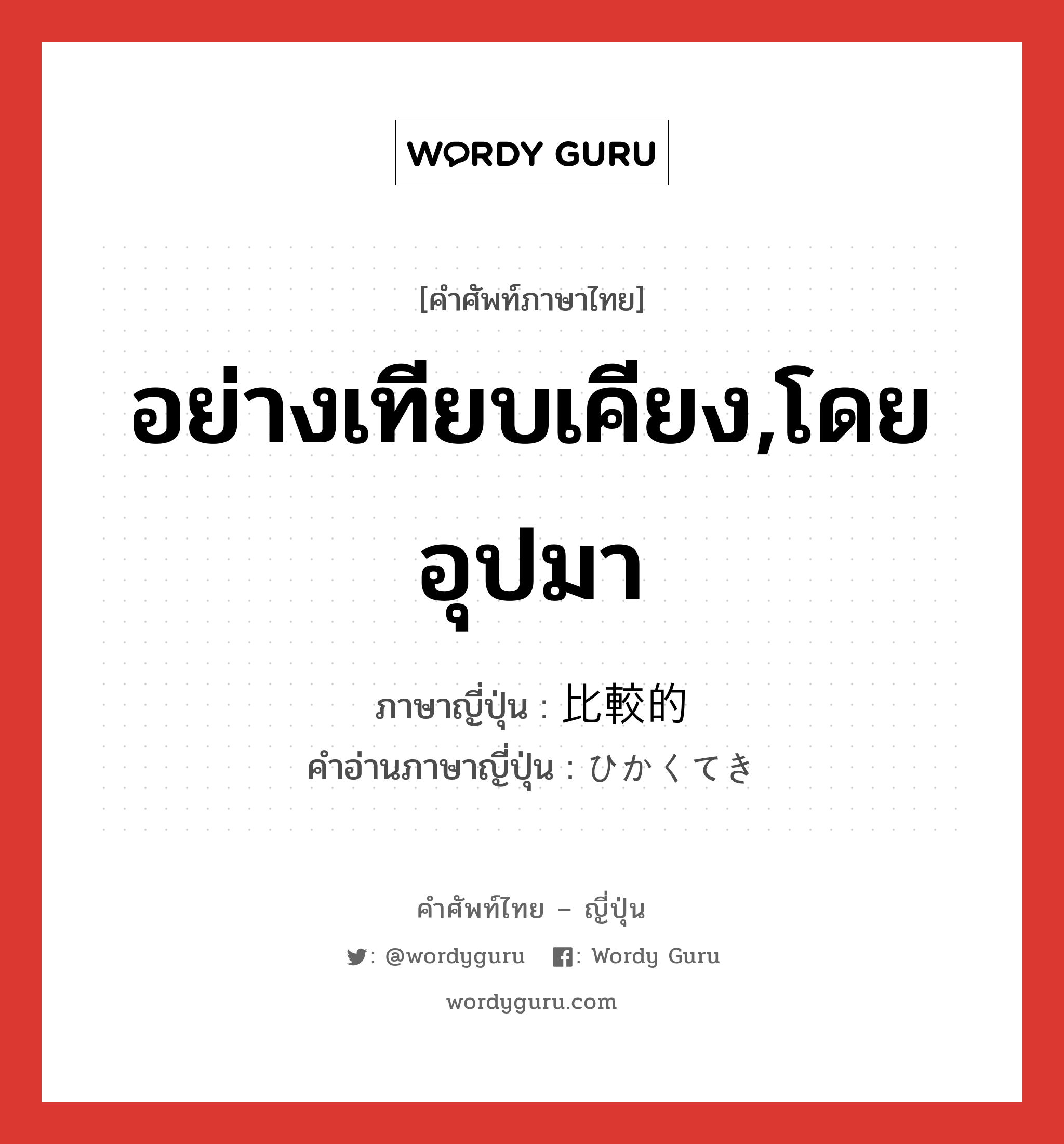 อย่างเทียบเคียง,โดยอุปมา ภาษาญี่ปุ่นคืออะไร, คำศัพท์ภาษาไทย - ญี่ปุ่น อย่างเทียบเคียง,โดยอุปมา ภาษาญี่ปุ่น 比較的 คำอ่านภาษาญี่ปุ่น ひかくてき หมวด adj-na หมวด adj-na