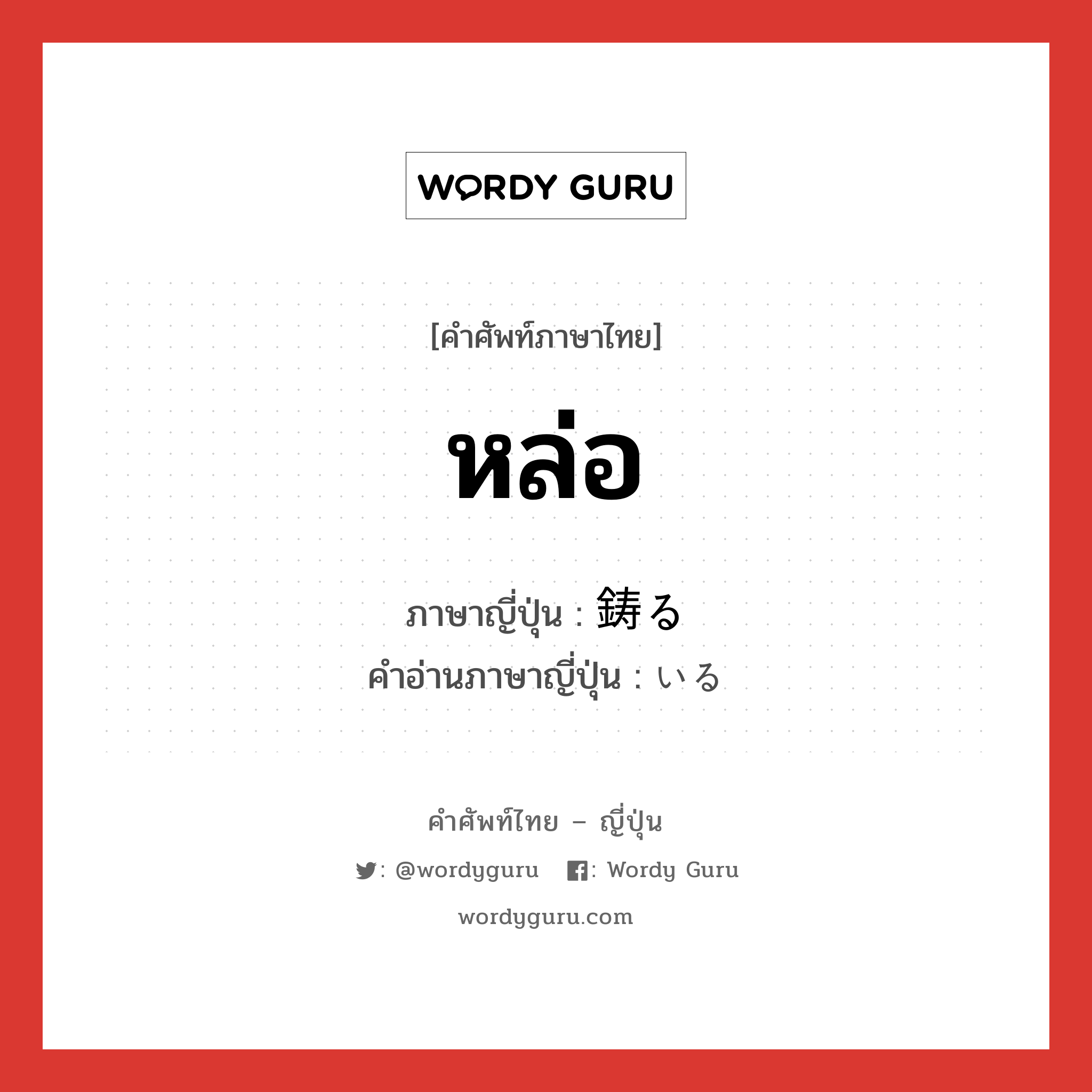 หล่อ ภาษาญี่ปุ่นคืออะไร, คำศัพท์ภาษาไทย - ญี่ปุ่น หล่อ ภาษาญี่ปุ่น 鋳る คำอ่านภาษาญี่ปุ่น いる หมวด v1 หมวด v1