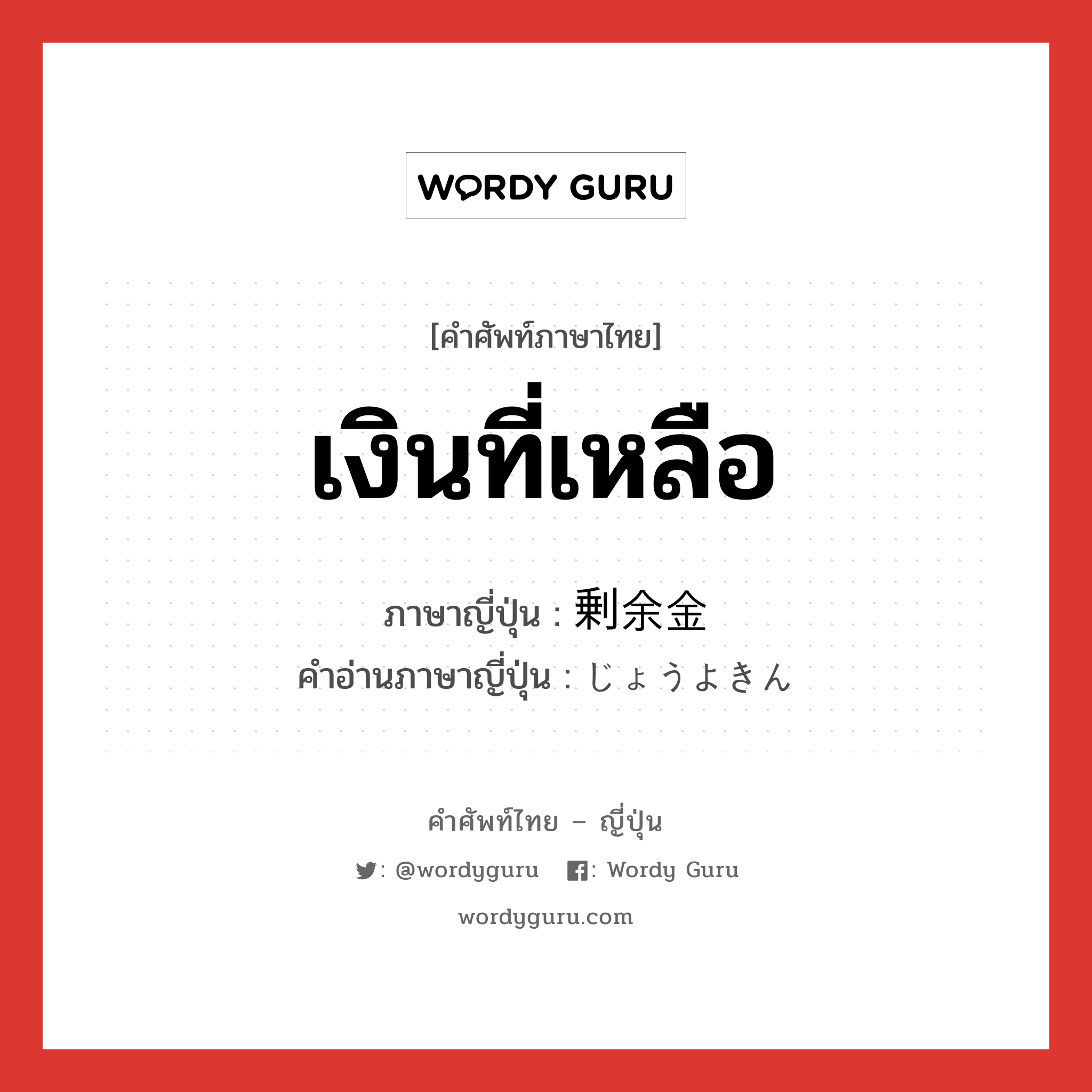 เงินที่เหลือ ภาษาญี่ปุ่นคืออะไร, คำศัพท์ภาษาไทย - ญี่ปุ่น เงินที่เหลือ ภาษาญี่ปุ่น 剰余金 คำอ่านภาษาญี่ปุ่น じょうよきん หมวด n หมวด n