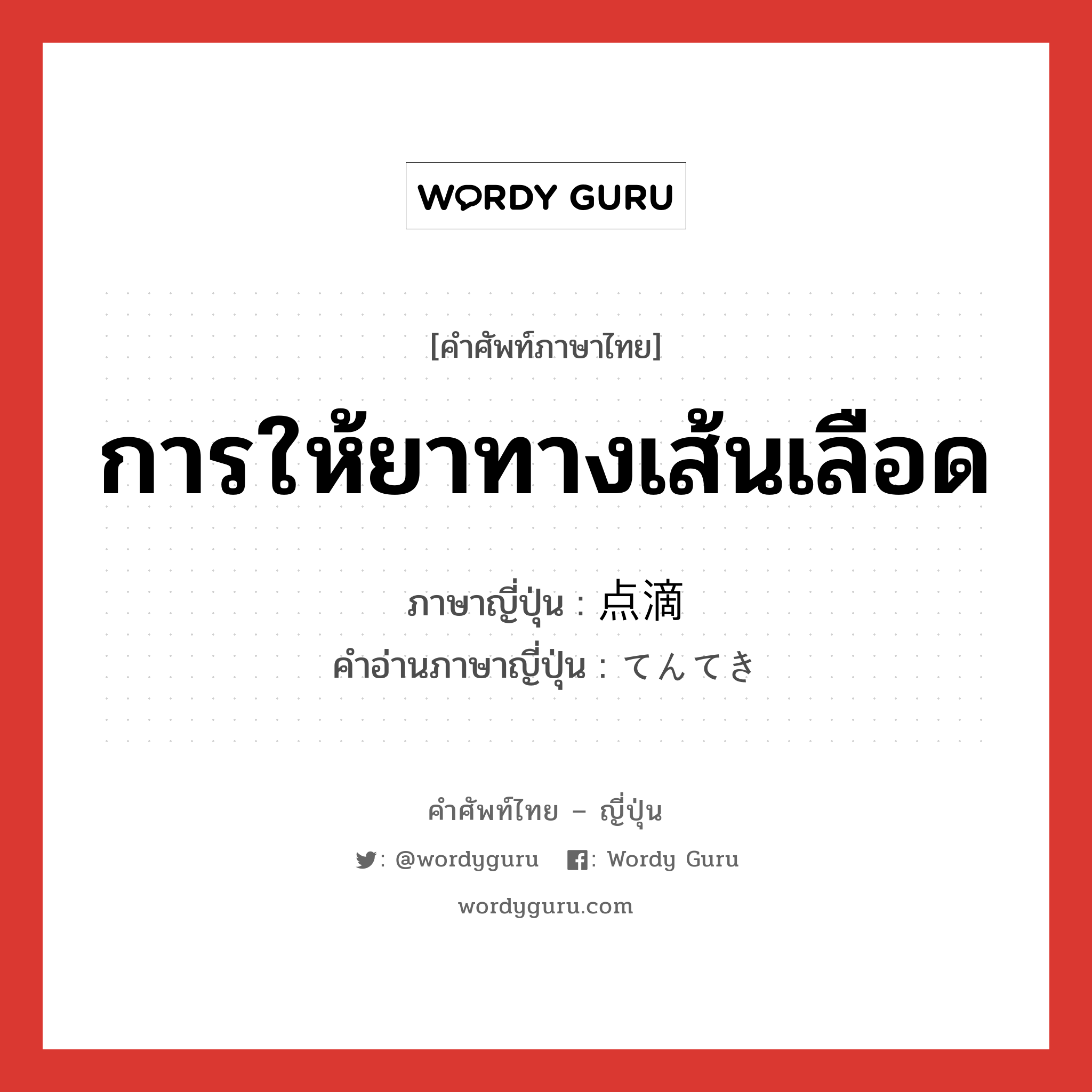 การให้ยาทางเส้นเลือด ภาษาญี่ปุ่นคืออะไร, คำศัพท์ภาษาไทย - ญี่ปุ่น การให้ยาทางเส้นเลือด ภาษาญี่ปุ่น 点滴 คำอ่านภาษาญี่ปุ่น てんてき หมวด n หมวด n