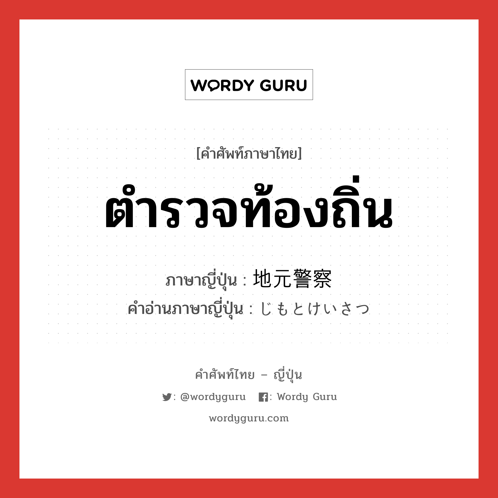 ตำรวจท้องถิ่น ภาษาญี่ปุ่นคืออะไร, คำศัพท์ภาษาไทย - ญี่ปุ่น ตำรวจท้องถิ่น ภาษาญี่ปุ่น 地元警察 คำอ่านภาษาญี่ปุ่น じもとけいさつ หมวด n หมวด n