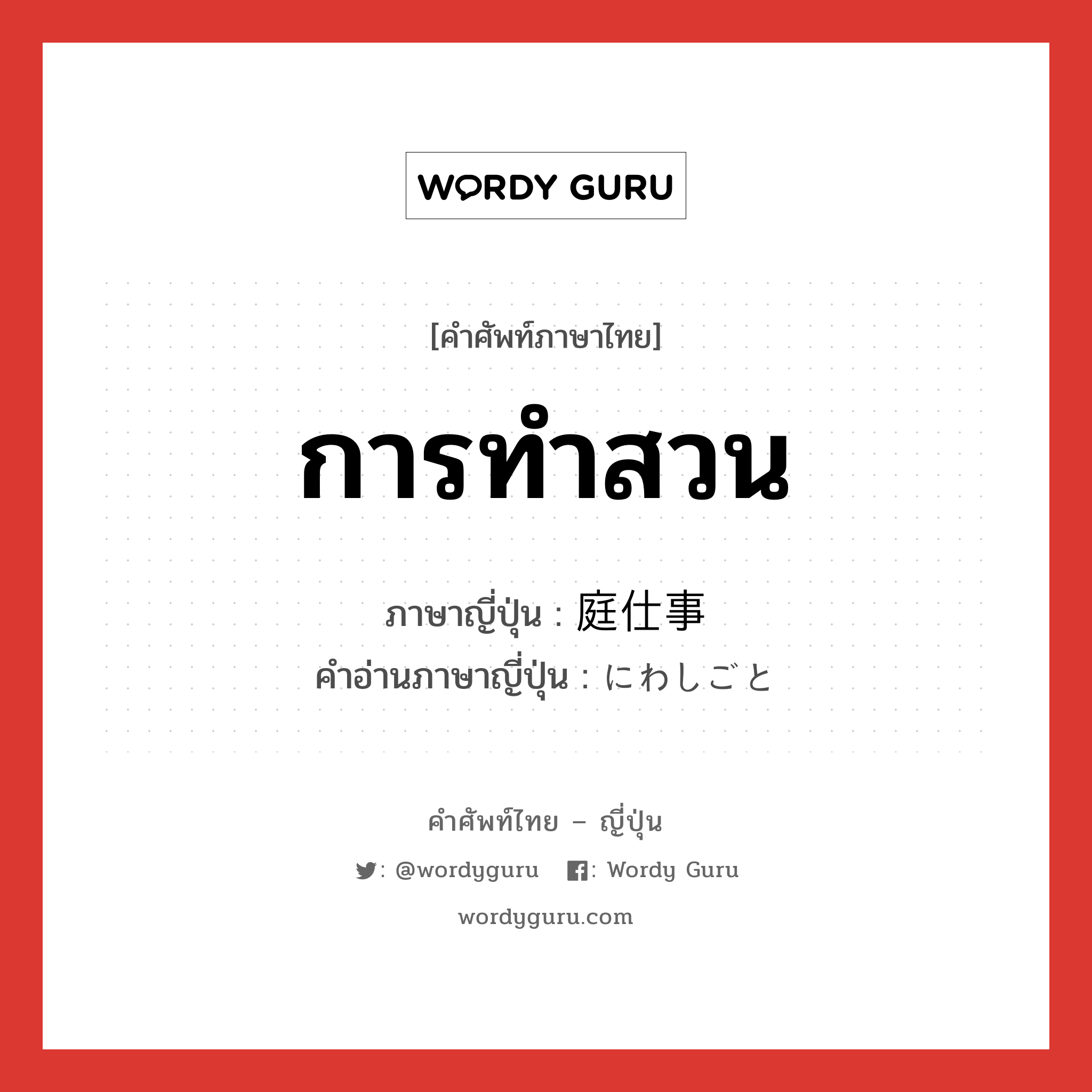 การทำสวน ภาษาญี่ปุ่นคืออะไร, คำศัพท์ภาษาไทย - ญี่ปุ่น การทำสวน ภาษาญี่ปุ่น 庭仕事 คำอ่านภาษาญี่ปุ่น にわしごと หมวด n หมวด n