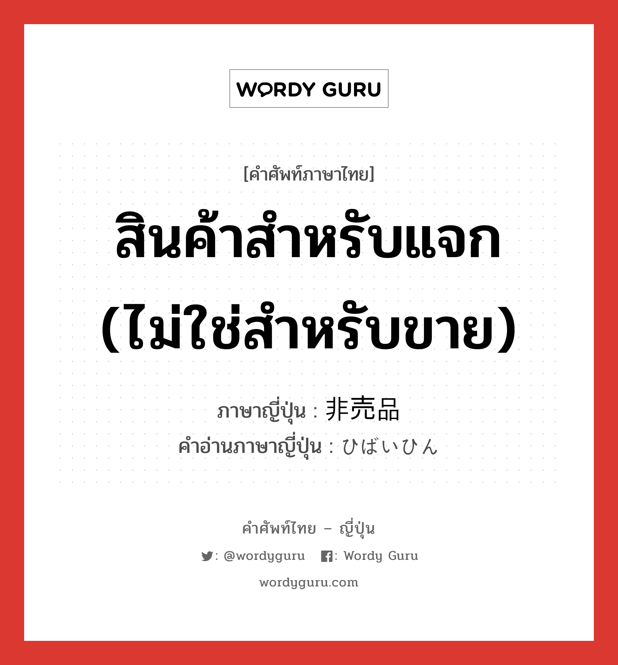 สินค้าสำหรับแจก (ไม่ใช่สำหรับขาย) ภาษาญี่ปุ่นคืออะไร, คำศัพท์ภาษาไทย - ญี่ปุ่น สินค้าสำหรับแจก (ไม่ใช่สำหรับขาย) ภาษาญี่ปุ่น 非売品 คำอ่านภาษาญี่ปุ่น ひばいひん หมวด n หมวด n