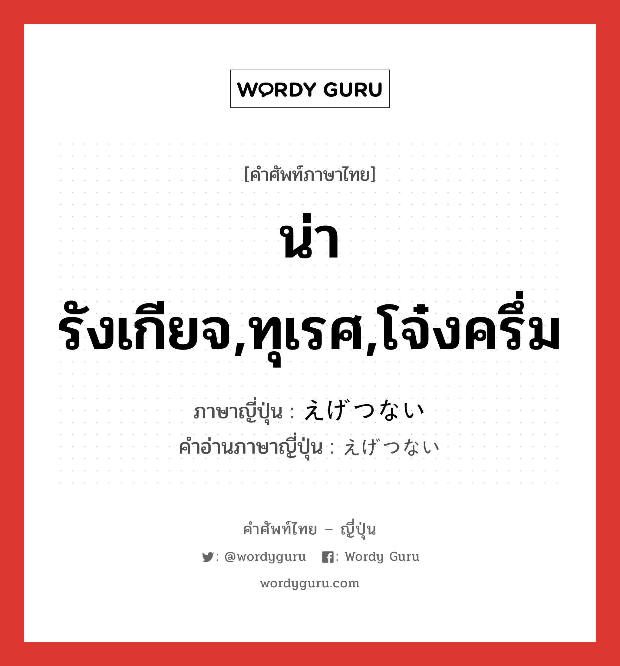 น่ารังเกียจ,ทุเรศ,โจ๋งครึ่ม ภาษาญี่ปุ่นคืออะไร, คำศัพท์ภาษาไทย - ญี่ปุ่น น่ารังเกียจ,ทุเรศ,โจ๋งครึ่ม ภาษาญี่ปุ่น えげつない คำอ่านภาษาญี่ปุ่น えげつない หมวด adj-i หมวด adj-i