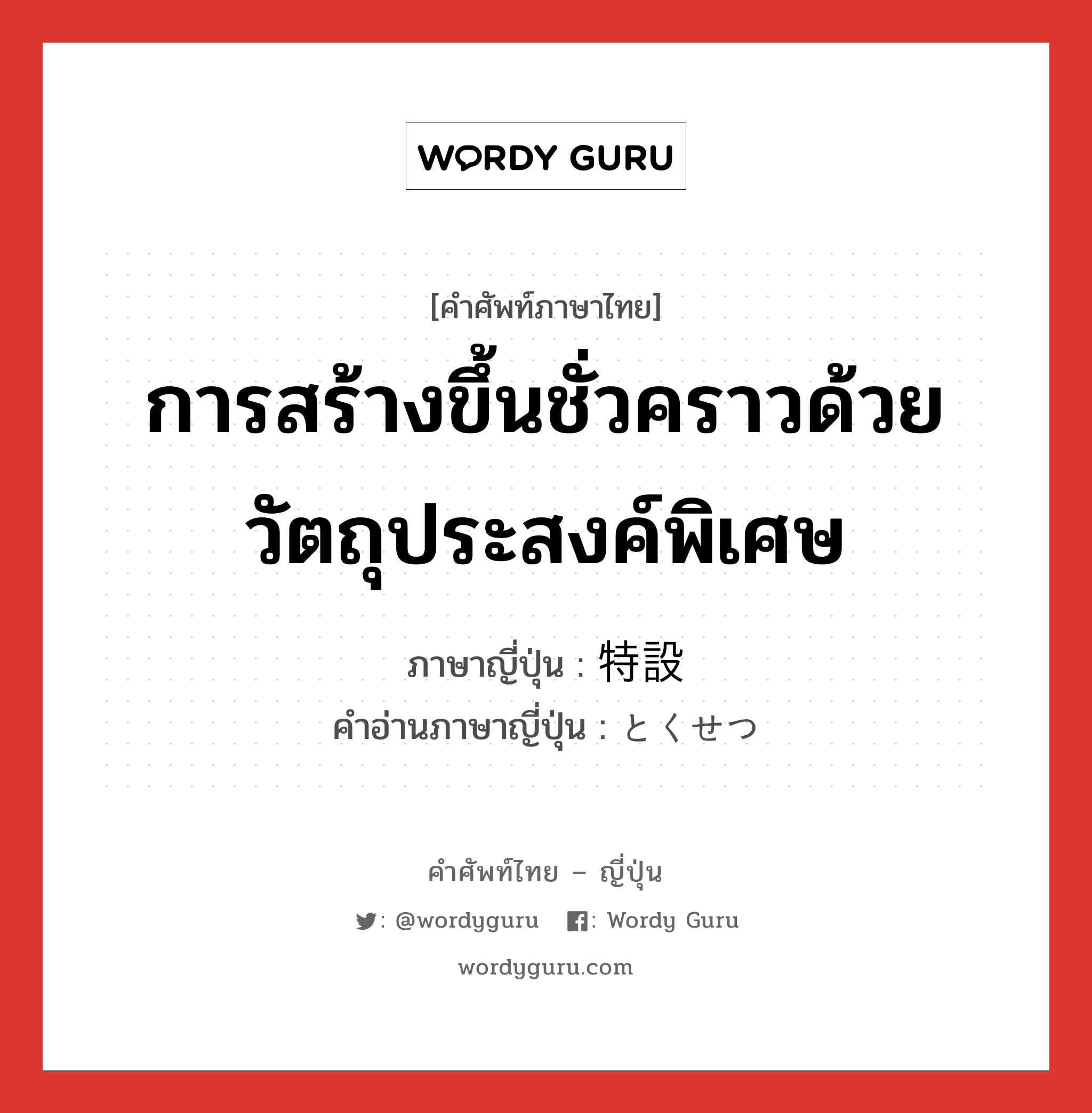 การสร้างขึ้นชั่วคราวด้วยวัตถุประสงค์พิเศษ ภาษาญี่ปุ่นคืออะไร, คำศัพท์ภาษาไทย - ญี่ปุ่น การสร้างขึ้นชั่วคราวด้วยวัตถุประสงค์พิเศษ ภาษาญี่ปุ่น 特設 คำอ่านภาษาญี่ปุ่น とくせつ หมวด n หมวด n