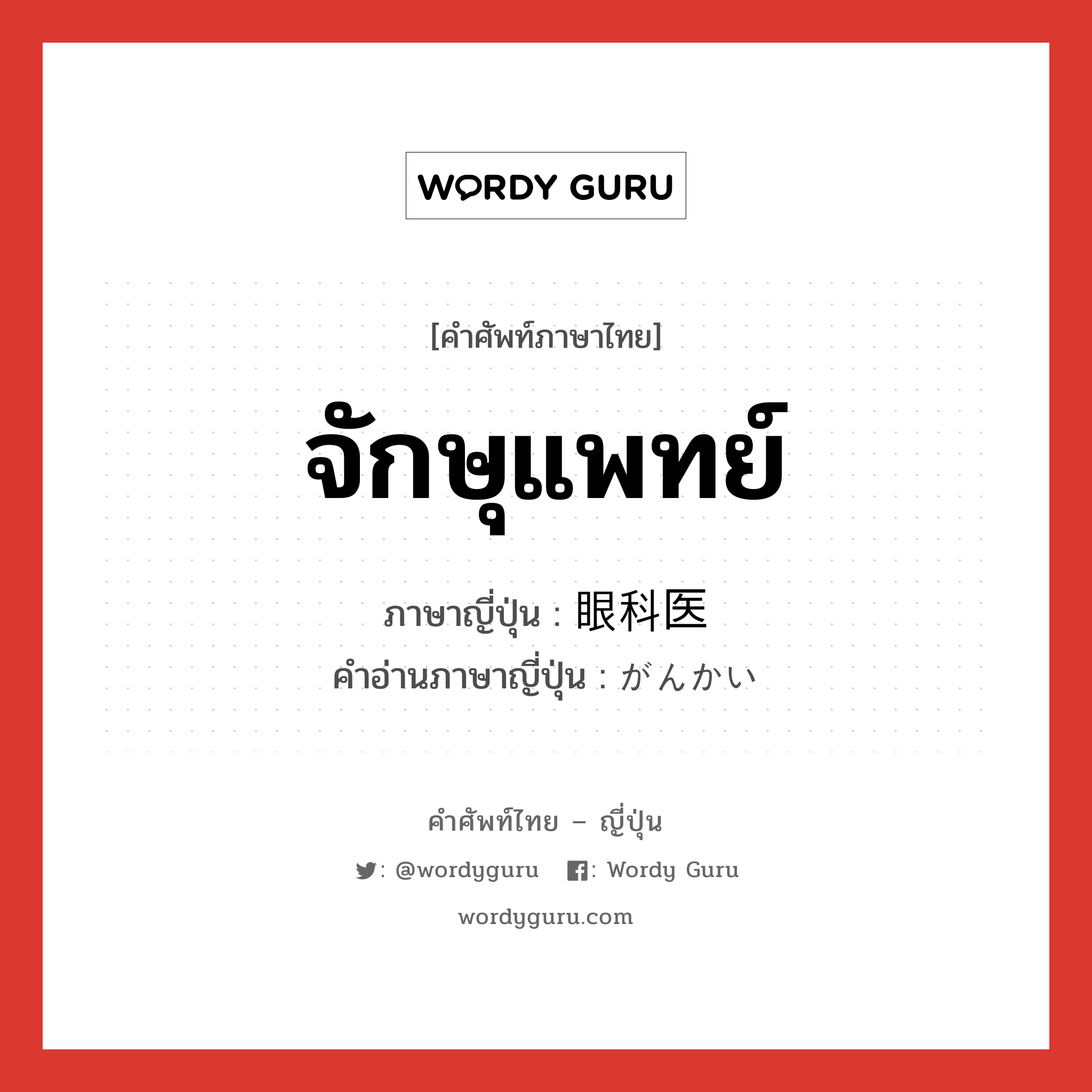 จักษุแพทย์ ภาษาญี่ปุ่นคืออะไร, คำศัพท์ภาษาไทย - ญี่ปุ่น จักษุแพทย์ ภาษาญี่ปุ่น 眼科医 คำอ่านภาษาญี่ปุ่น がんかい หมวด n หมวด n