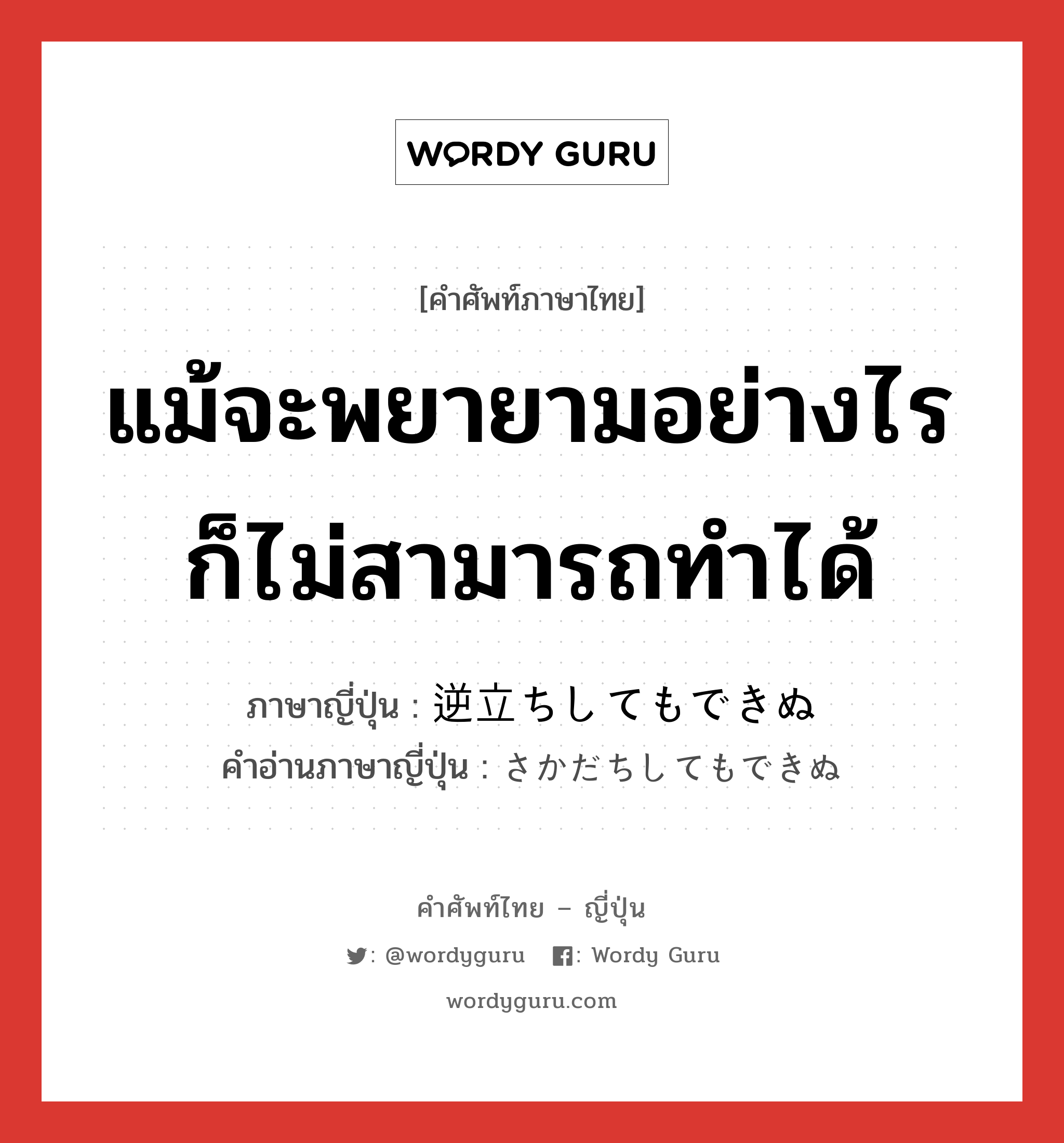 แม้จะพยายามอย่างไรก็ไม่สามารถทำได้ ภาษาญี่ปุ่นคืออะไร, คำศัพท์ภาษาไทย - ญี่ปุ่น แม้จะพยายามอย่างไรก็ไม่สามารถทำได้ ภาษาญี่ปุ่น 逆立ちしてもできぬ คำอ่านภาษาญี่ปุ่น さかだちしてもできぬ หมวด exp หมวด exp