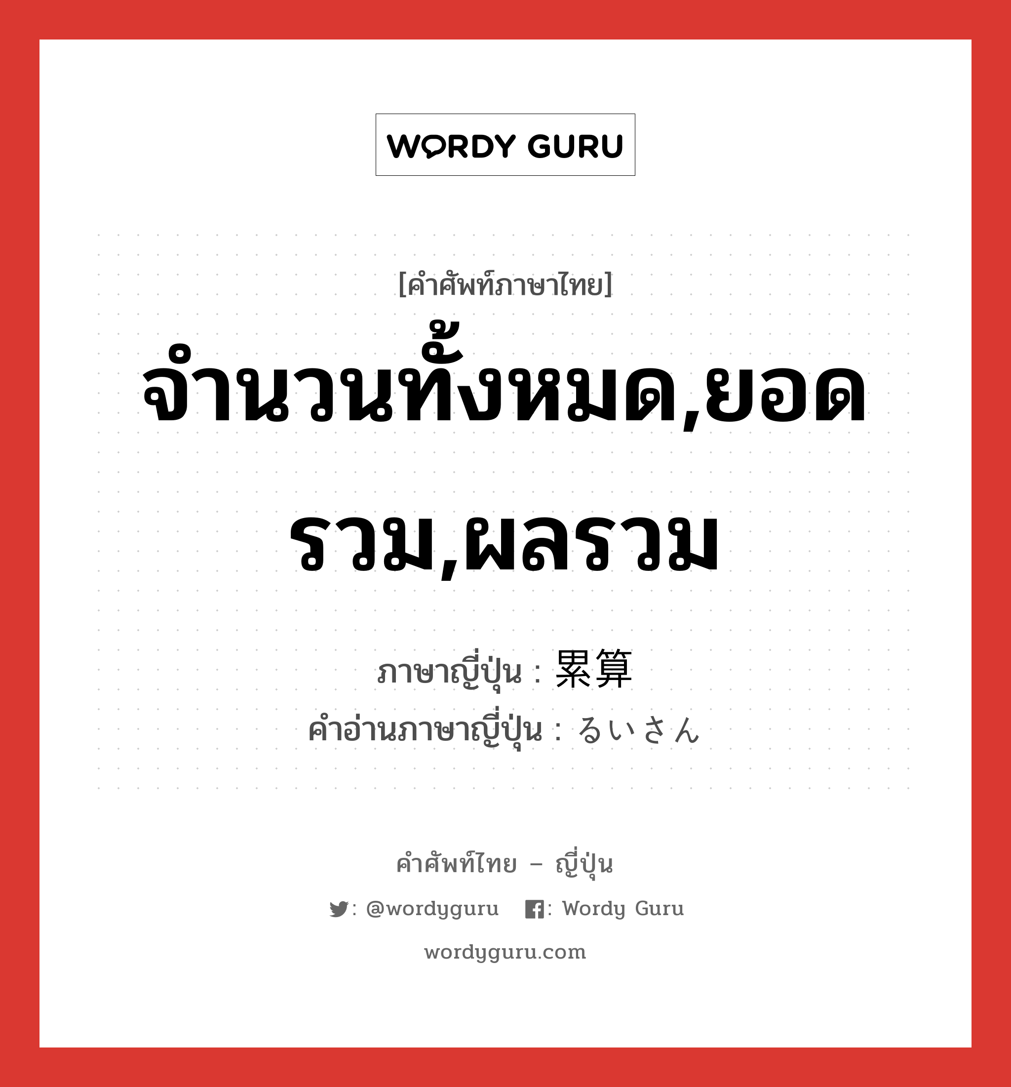 จำนวนทั้งหมด,ยอดรวม,ผลรวม ภาษาญี่ปุ่นคืออะไร, คำศัพท์ภาษาไทย - ญี่ปุ่น จำนวนทั้งหมด,ยอดรวม,ผลรวม ภาษาญี่ปุ่น 累算 คำอ่านภาษาญี่ปุ่น るいさん หมวด n หมวด n